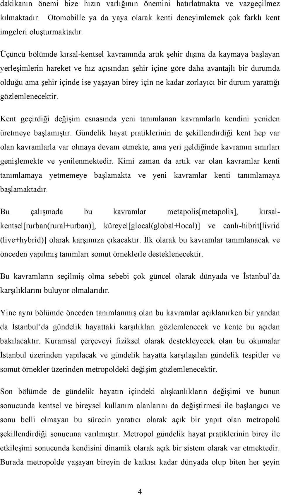 birey için ne kadar zorlayıcı bir durum yarattığı gözlemlenecektir. Kent geçirdiği değişim esnasında yeni tanımlanan kavramlarla kendini yeniden üretmeye başlamıştır.