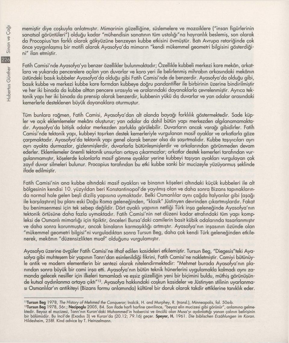 olarak gökyüzüne benzeyen kubbe etkisini övmüştür. Batı Avrupa retoriğinde çok öne yaygınlaşmış bir motifi alarak Ayasofya'da mimarın "kendi mükemmel geometri bilgisini gösterdiğini" ilan etmiştir.