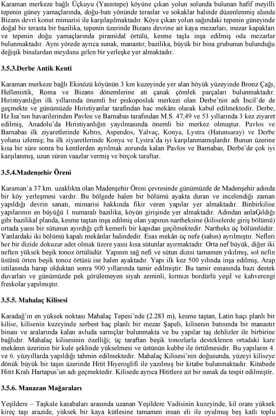 Köye çıkan yolun sağındaki tepenin güneyinde doğal bir terasta bir bazilika, tepenin üzerinde Bizans devrine ait kaya mezarları, mezar kapakları ve tepenin doğu yamaçlarında piramidal örtülü, kesme