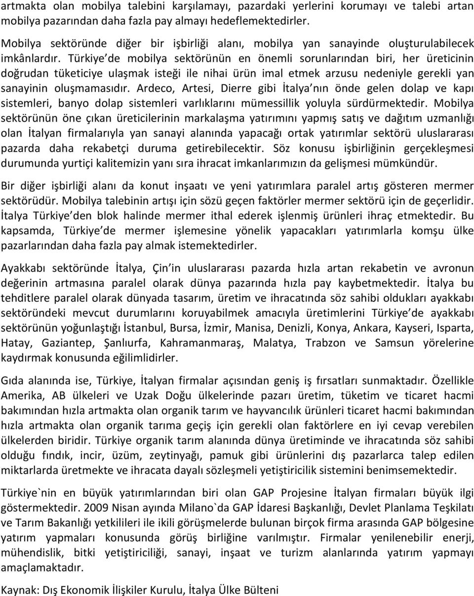 Türkiye de mobilya sektörünün en önemli sorunlarından biri, her üreticinin doğrudan tüketiciye ulaşmak isteği ile nihai ürün imal etmek arzusu nedeniyle gerekli yan sanayinin oluşmamasıdır.