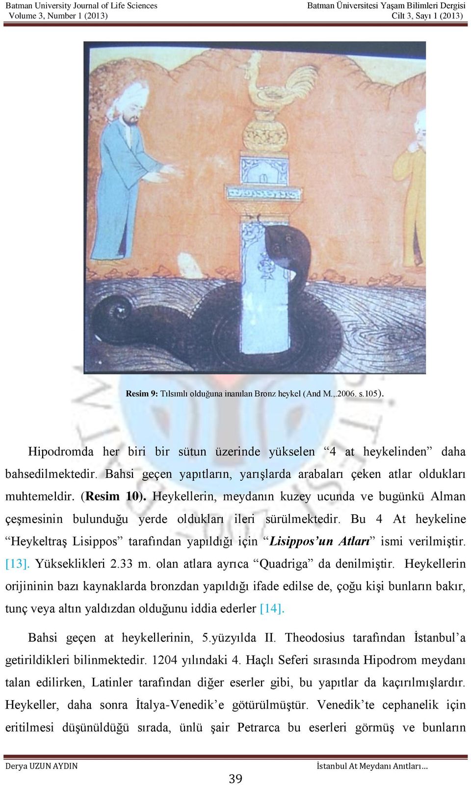 Heykellerin, meydanın kuzey ucunda ve bugünkü Alman çeşmesinin bulunduğu yerde oldukları ileri sürülmektedir.