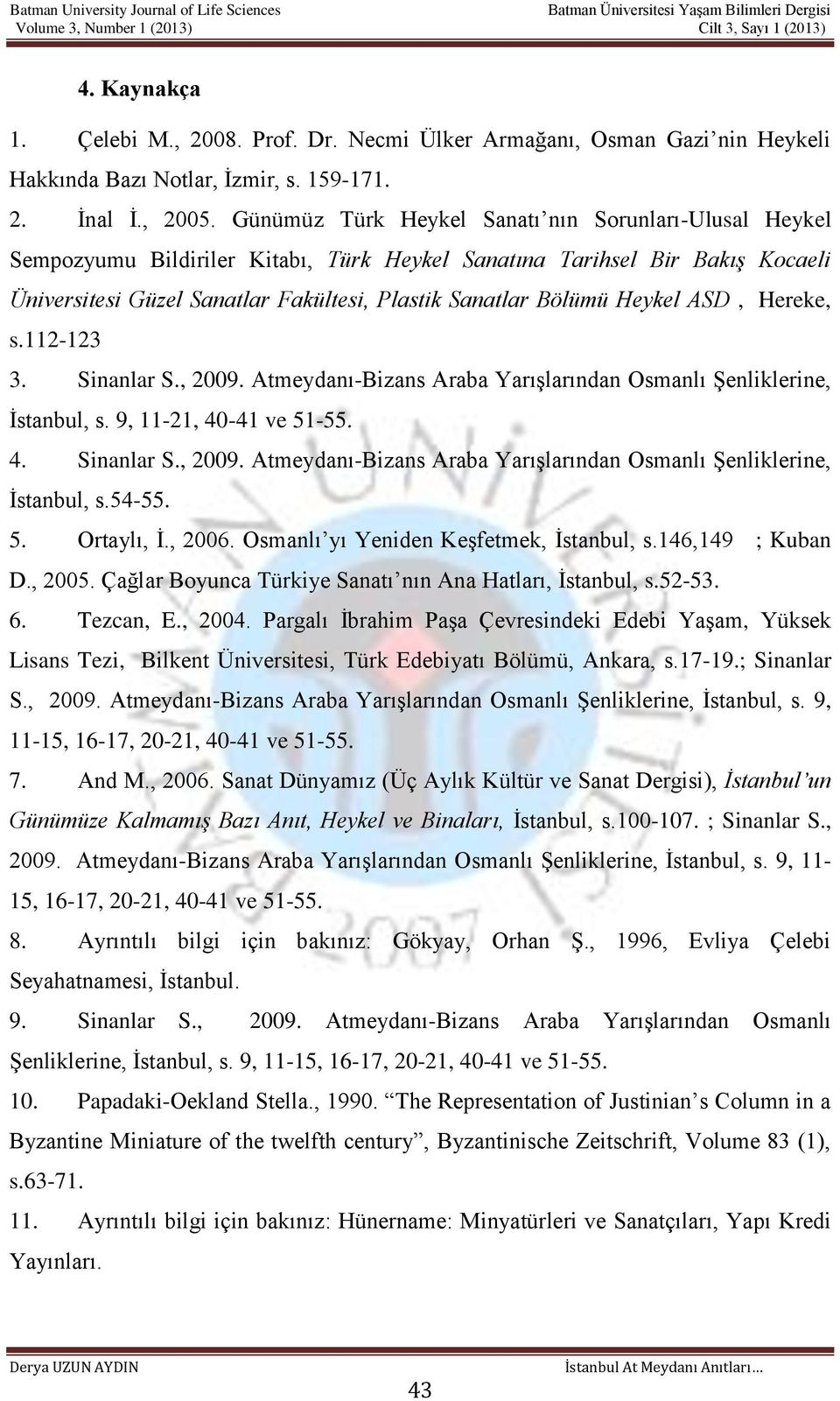 Heykel ASD, Hereke, s.112-123 3. Sinanlar S., 2009. Atmeydanı-Bizans Araba Yarışlarından Osmanlı Şenliklerine, İstanbul, s. 9, 11-21, 40-41 ve 51-55. 4. Sinanlar S., 2009. Atmeydanı-Bizans Araba Yarışlarından Osmanlı Şenliklerine, İstanbul, s.54-55.