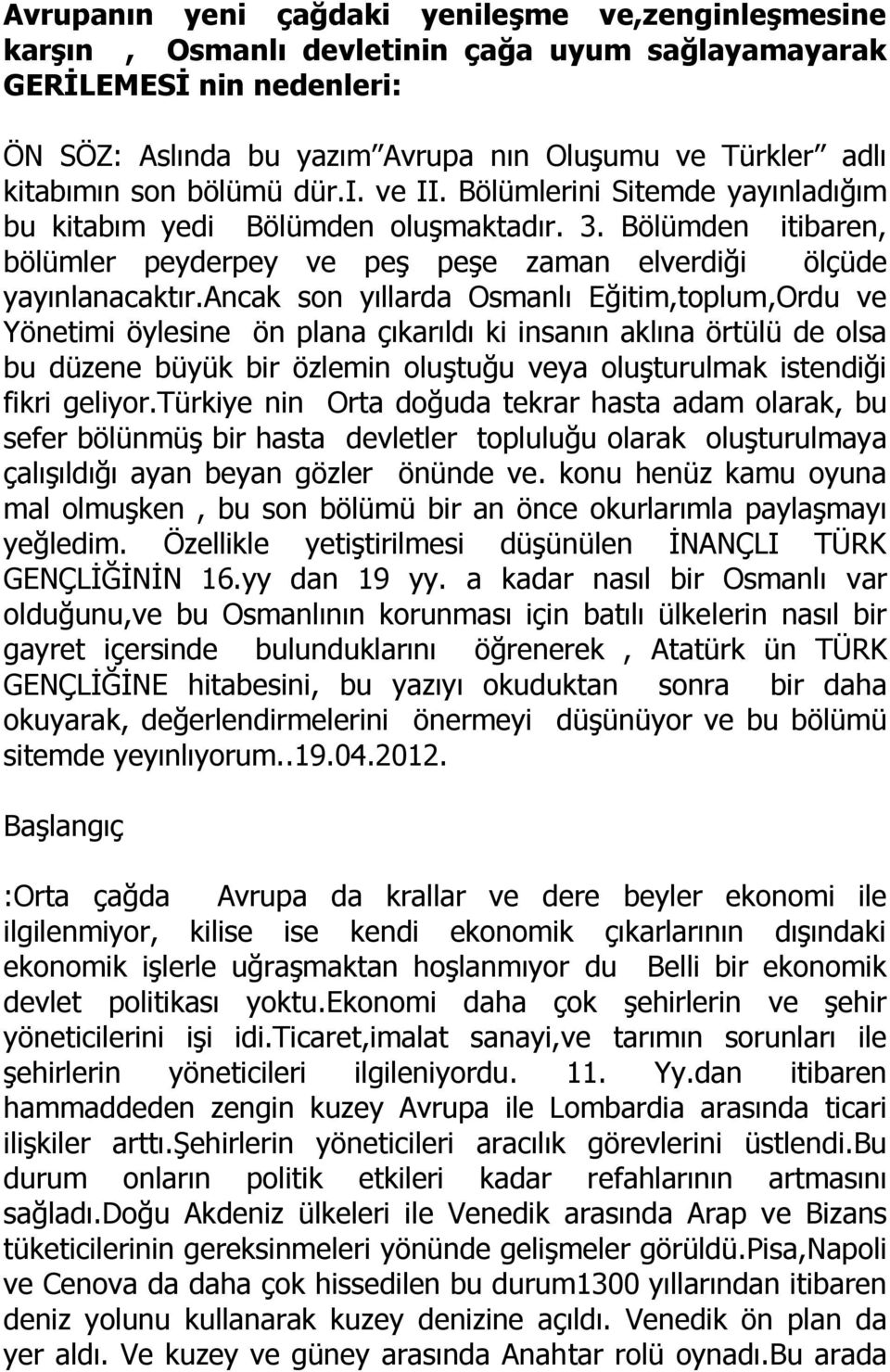 ancak son yıllarda Osmanlı Eğitim,toplum,Ordu ve Yönetimi öylesine ön plana çıkarıldı ki insanın aklına örtülü de olsa bu düzene büyük bir özlemin oluştuğu veya oluşturulmak istendiği fikri geliyor.