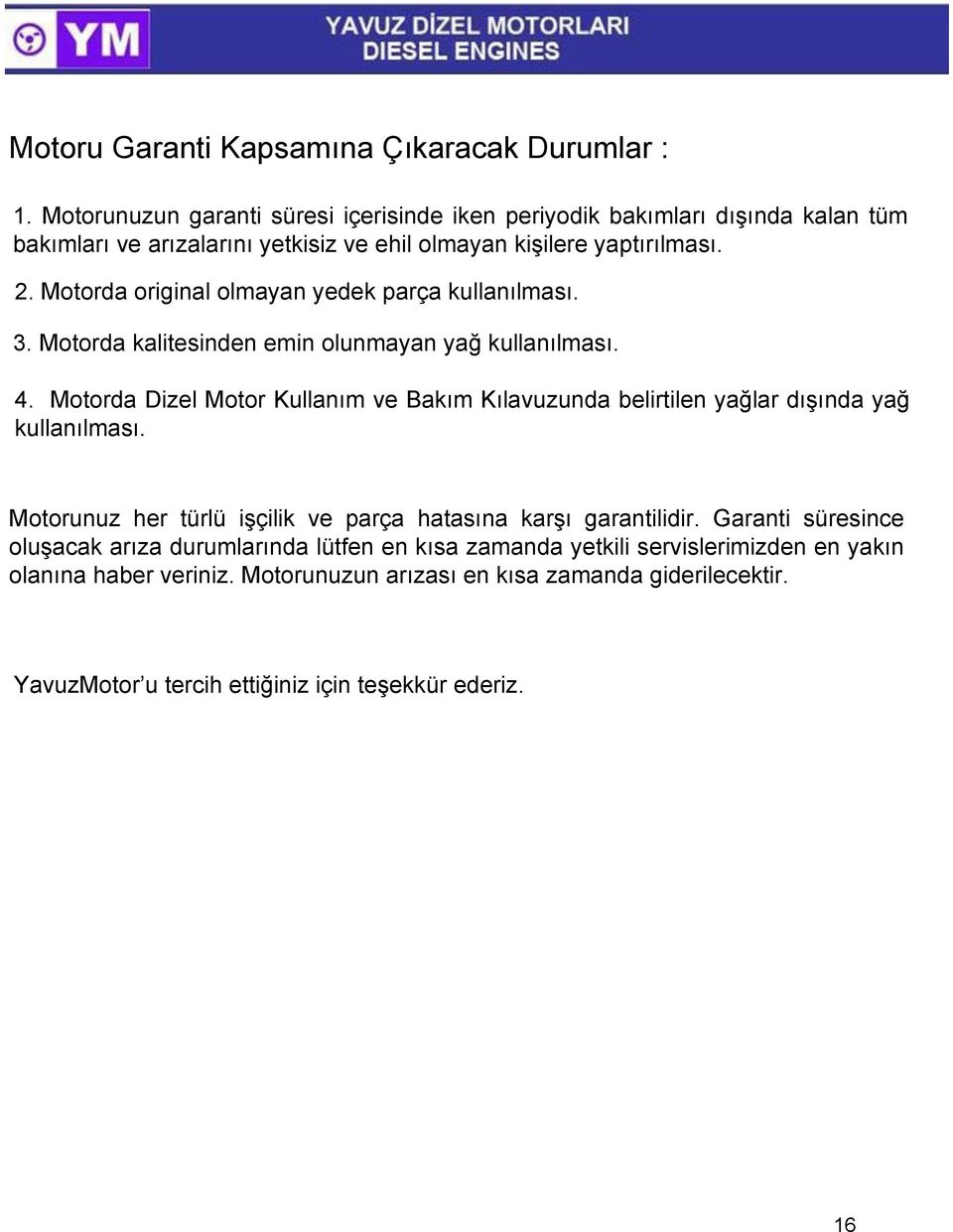 Motorda original olmayan yedek parça kullanılması. 3. Motorda kalitesinden emin olunmayan yağ kullanılması. 4.