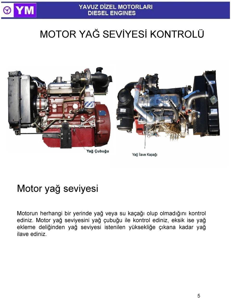 Motor yağ seviyesini yağ çubuğu ile kontrol ediniz, eksik ise yağ