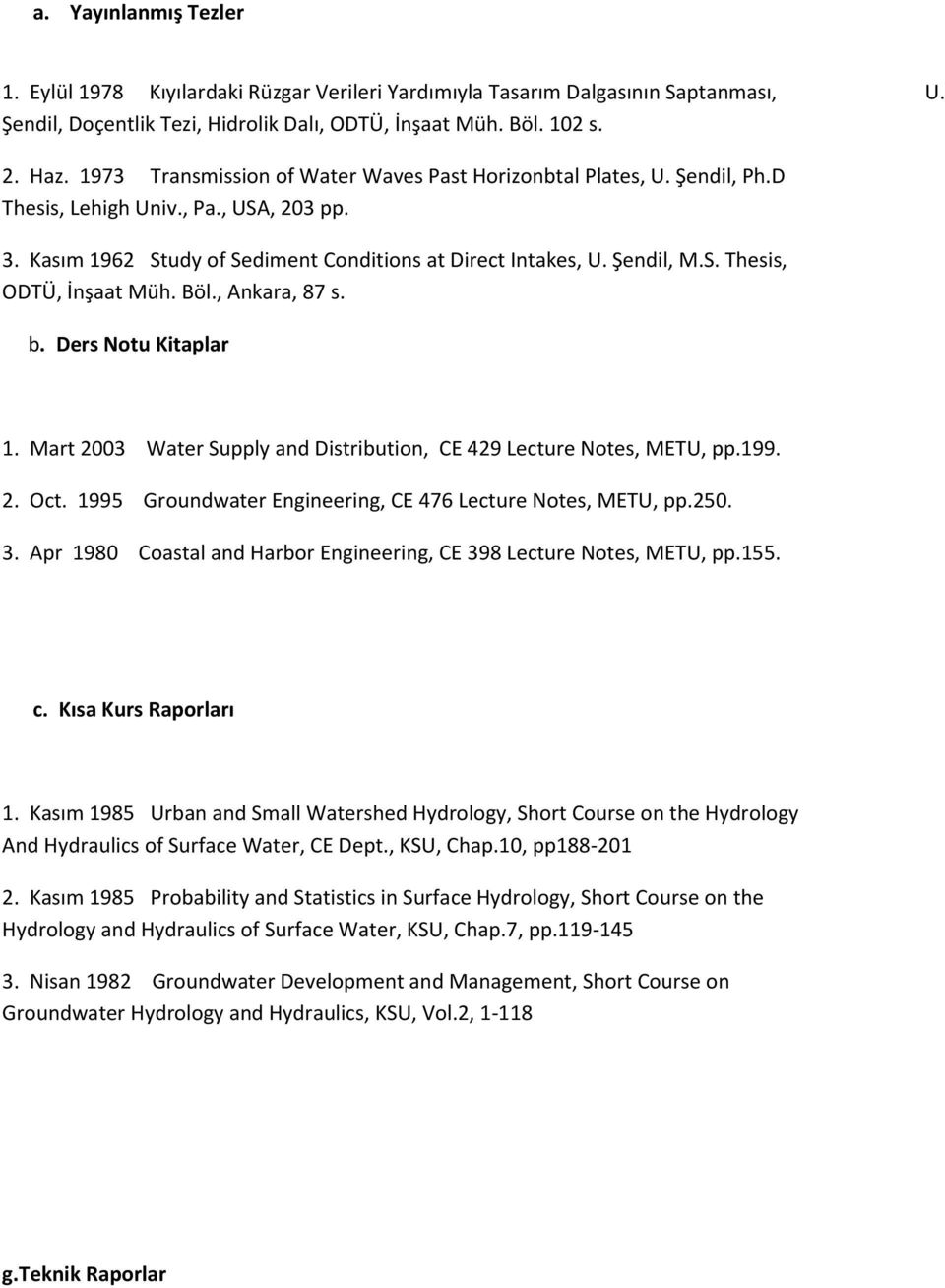 Böl., Ankara, 87 s. b. Ders Notu Kitaplar 1. Mart 2003 Water Supply and Distribution, CE 429 Lecture Notes, METU, pp.199. 2. Oct. 1995 Groundwater Engineering, CE 476 Lecture Notes, METU, pp.250. 3.