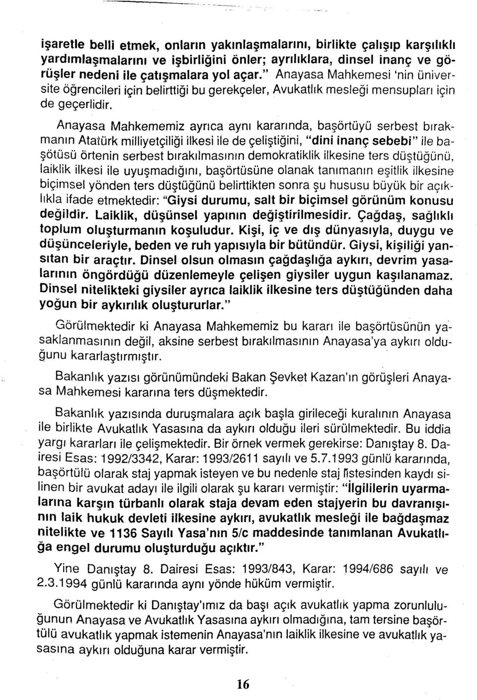 Anayasa Mahkememiz ayrıca aynı kararında, başörtüyü serbest bırakmanın Atatürk milliyetçiliği ilkesi ile de çeliştiğini, "dini inanç sebebi" ile başötüsü örtenin serbest bırakılmasının demokratiklik