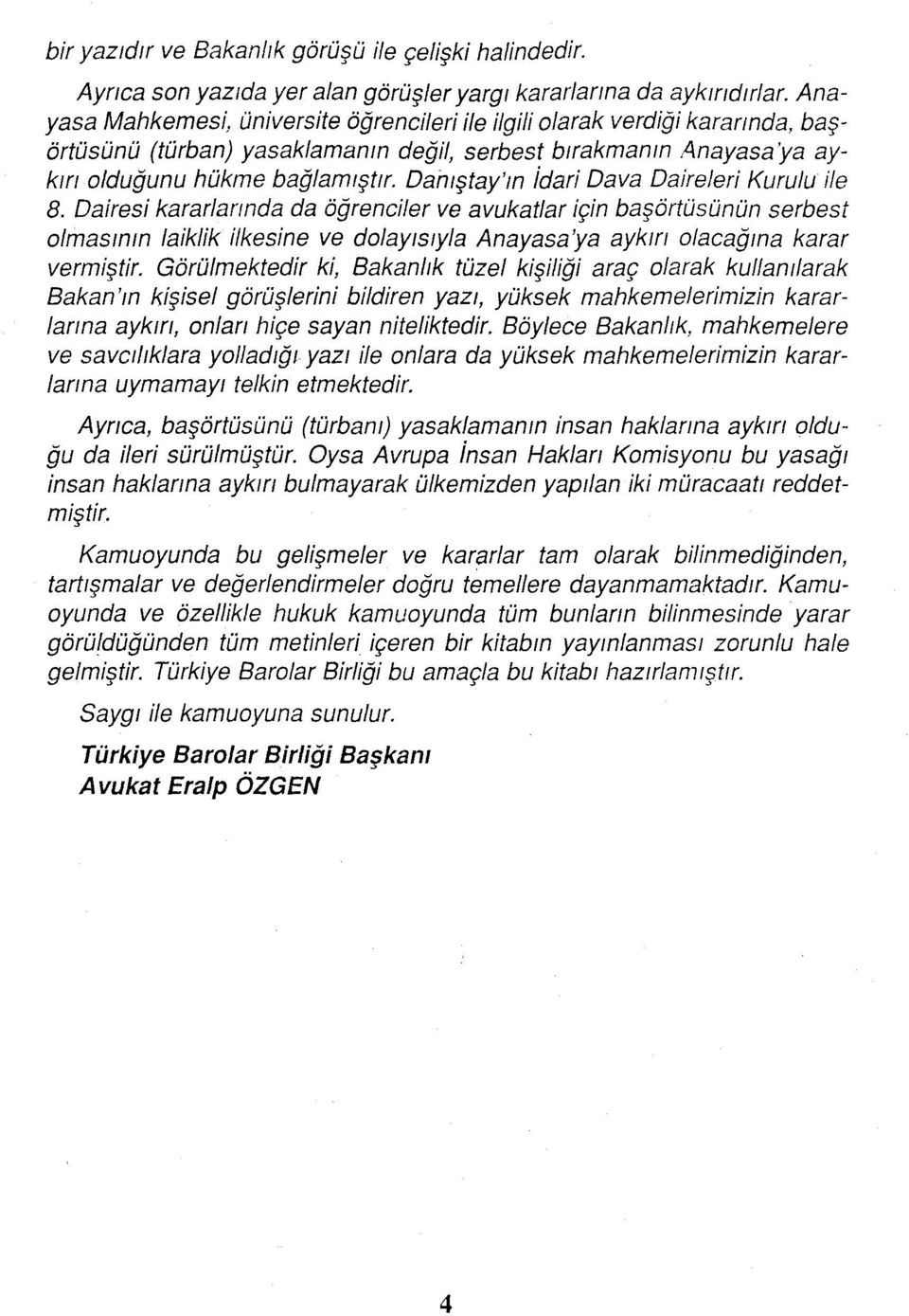 Dar11ştay'm idari Dava Daireleri KuruM ile 8. Dairesi kararlannda da öğrenciler ve avukatlar için başörtüsünün serbest olmasmm laiklik ilkesine ve dolayisiyla Anayasaya aykm olacağma karar vermiştir.