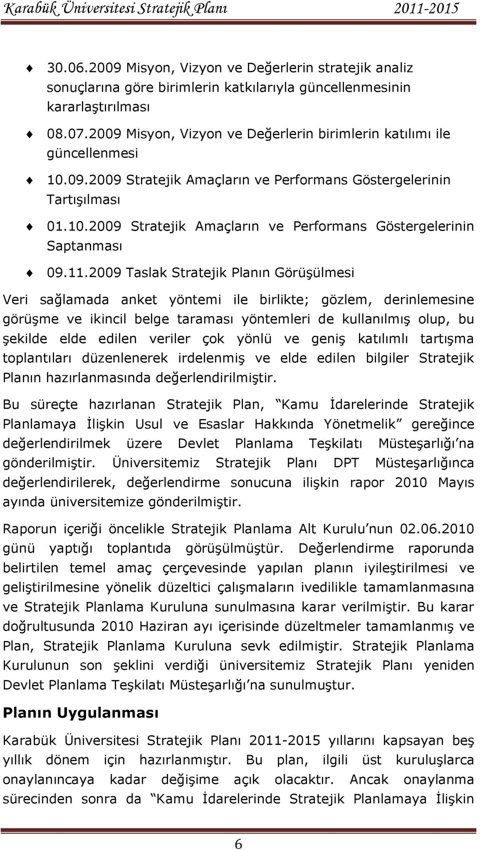 11.2009 Taslak Stratejik Planın GörüĢülmesi Veri sağlamada anket yöntemi ile birlikte; gözlem, derinlemesine görüģme ve ikincil belge taraması yöntemleri de kullanılmıģ olup, bu Ģekilde elde edilen