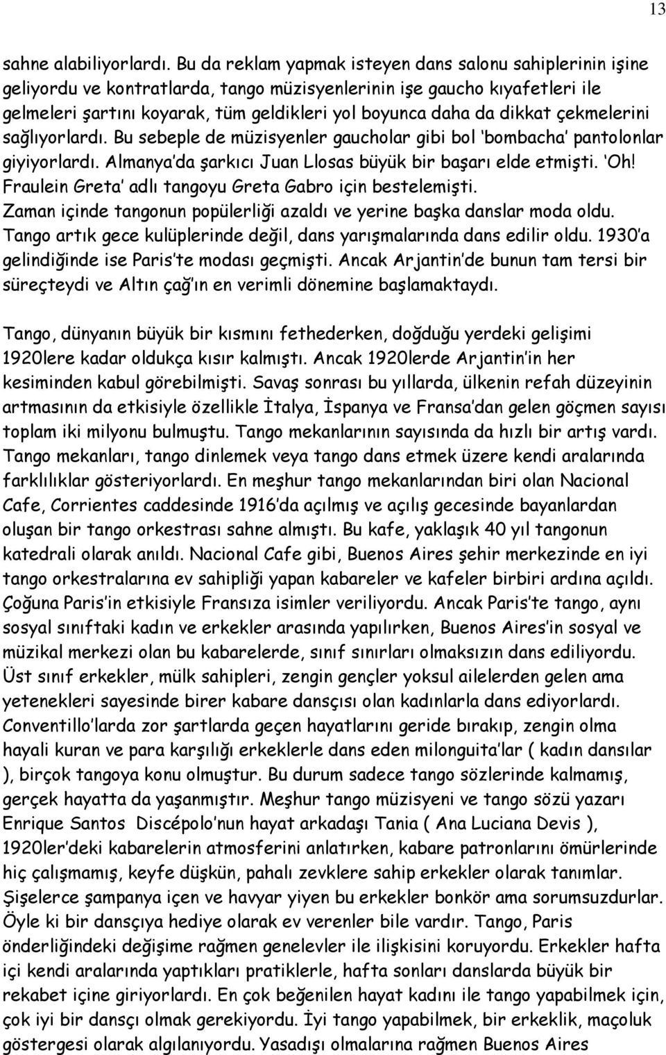 dikkat çekmelerini sağlıyorlardı. Bu sebeple de müzisyenler gaucholar gibi bol bombacha pantolonlar giyiyorlardı. Almanya da şarkıcı Juan Llosas büyük bir başarı elde etmişti. Oh!