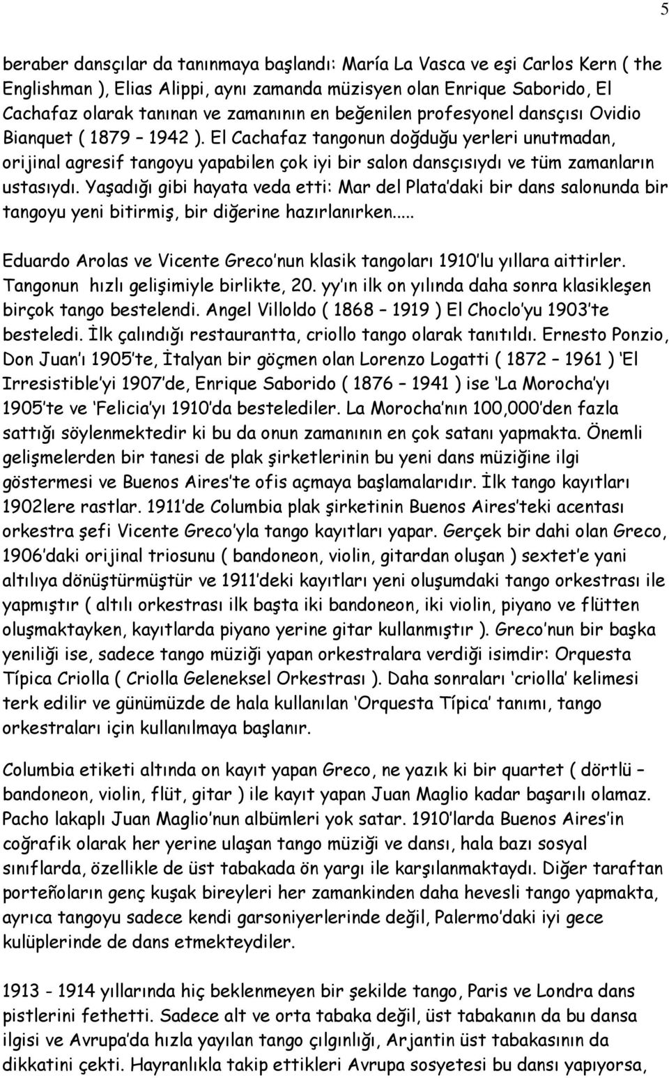 El Cachafaz tangonun doğduğu yerleri unutmadan, orijinal agresif tangoyu yapabilen çok iyi bir salon dansçısıydı ve tüm zamanların ustasıydı.