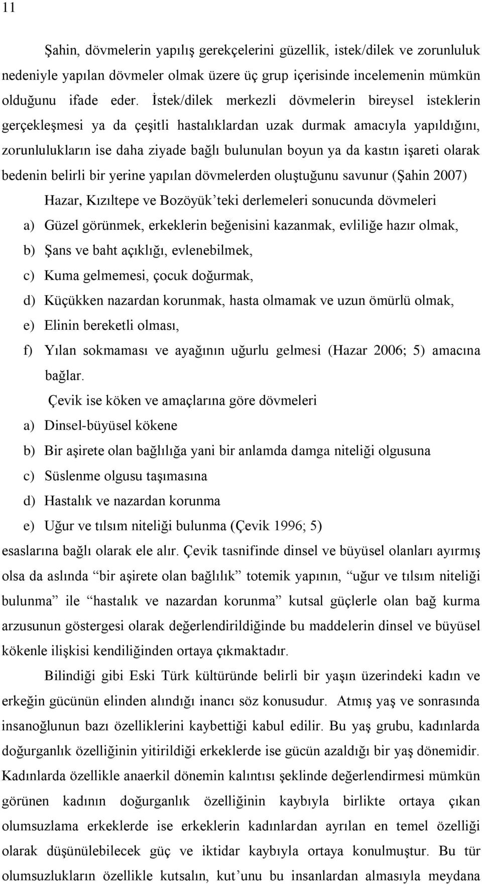 işareti olarak bedenin belirli bir yerine yapılan dövmelerden oluştuğunu savunur (Şahin 2007) Hazar, Kızıltepe ve Bozöyük teki derlemeleri sonucunda dövmeleri a) Güzel görünmek, erkeklerin beğenisini