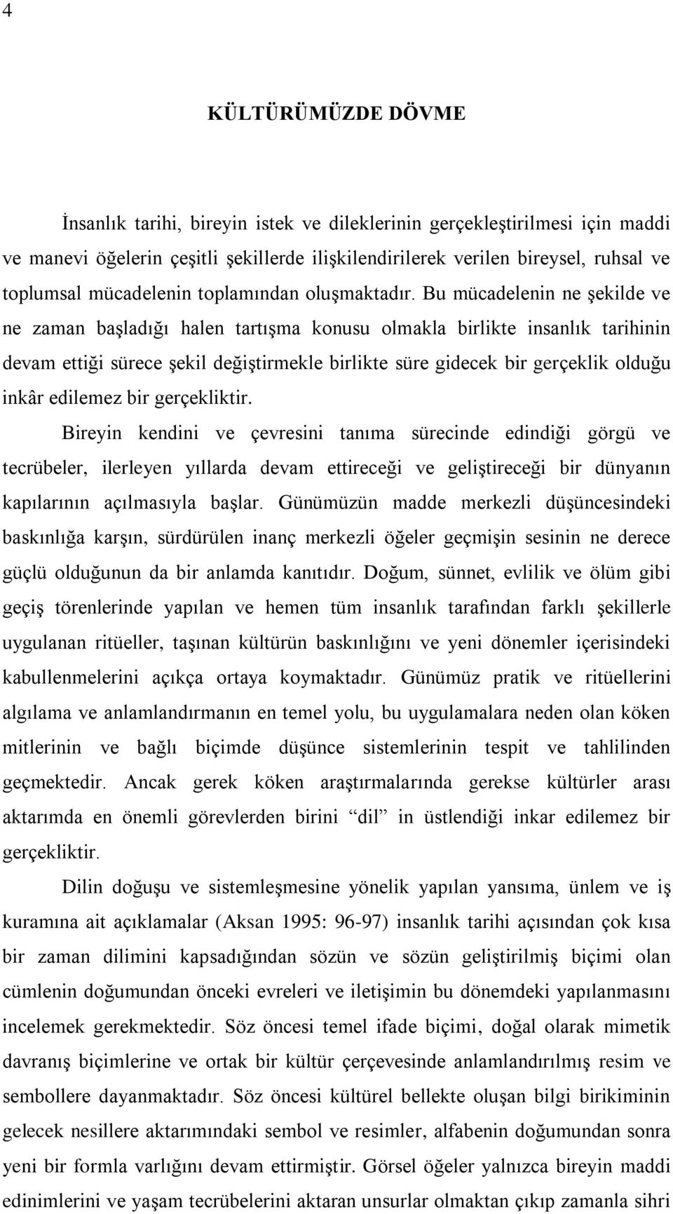 Bu mücadelenin ne şekilde ve ne zaman başladığı halen tartışma konusu olmakla birlikte insanlık tarihinin devam ettiği sürece şekil değiştirmekle birlikte süre gidecek bir gerçeklik olduğu inkâr