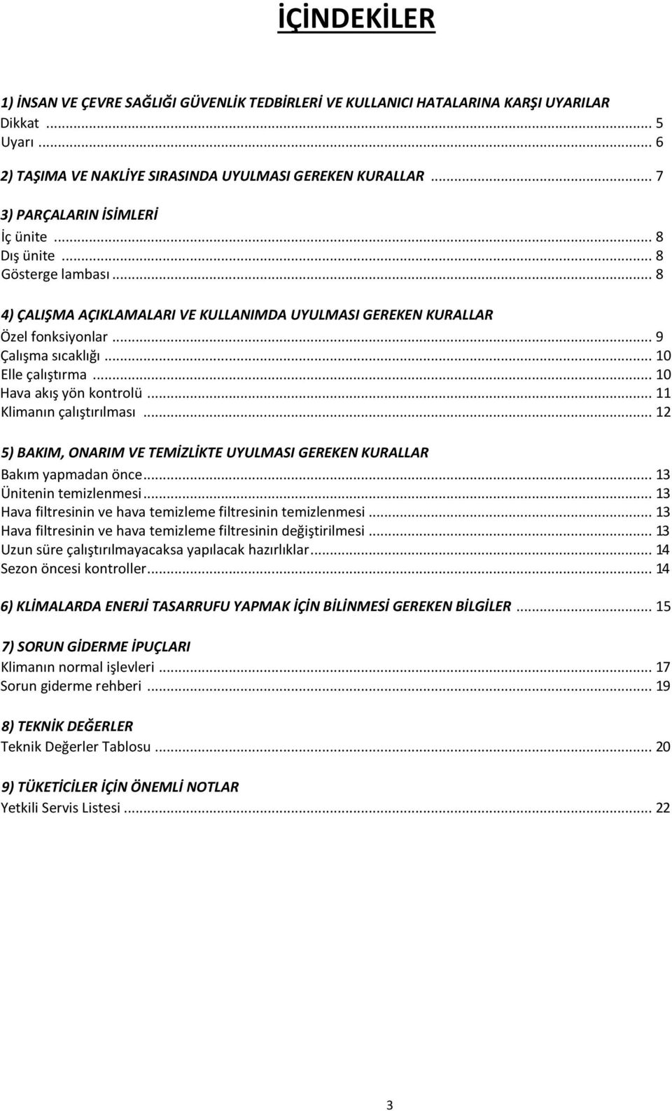 .. 10 Elle çalıştırma... 10 Hava akış yön kontrolü... 11 Klimanın çalıştırılması... 12 5) BAKIM, ONARIM VE TEMİZLİKTE UYULMASI GEREKEN KURALLAR Bakım yapmadan önce... 13 Ünitenin temizlenmesi.