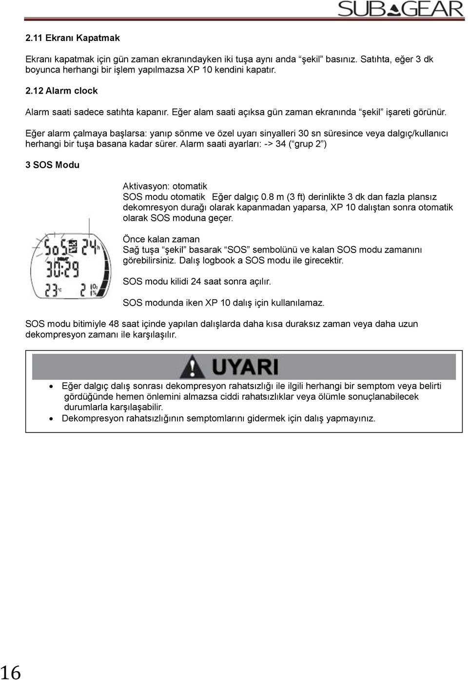 Eğer alarm çalmaya başlarsa: yanıp sönme ve özel uyarı sinyalleri 30 sn süresince veya dalgıç/kullanıcı herhangi bir tuşa basana kadar sürer.