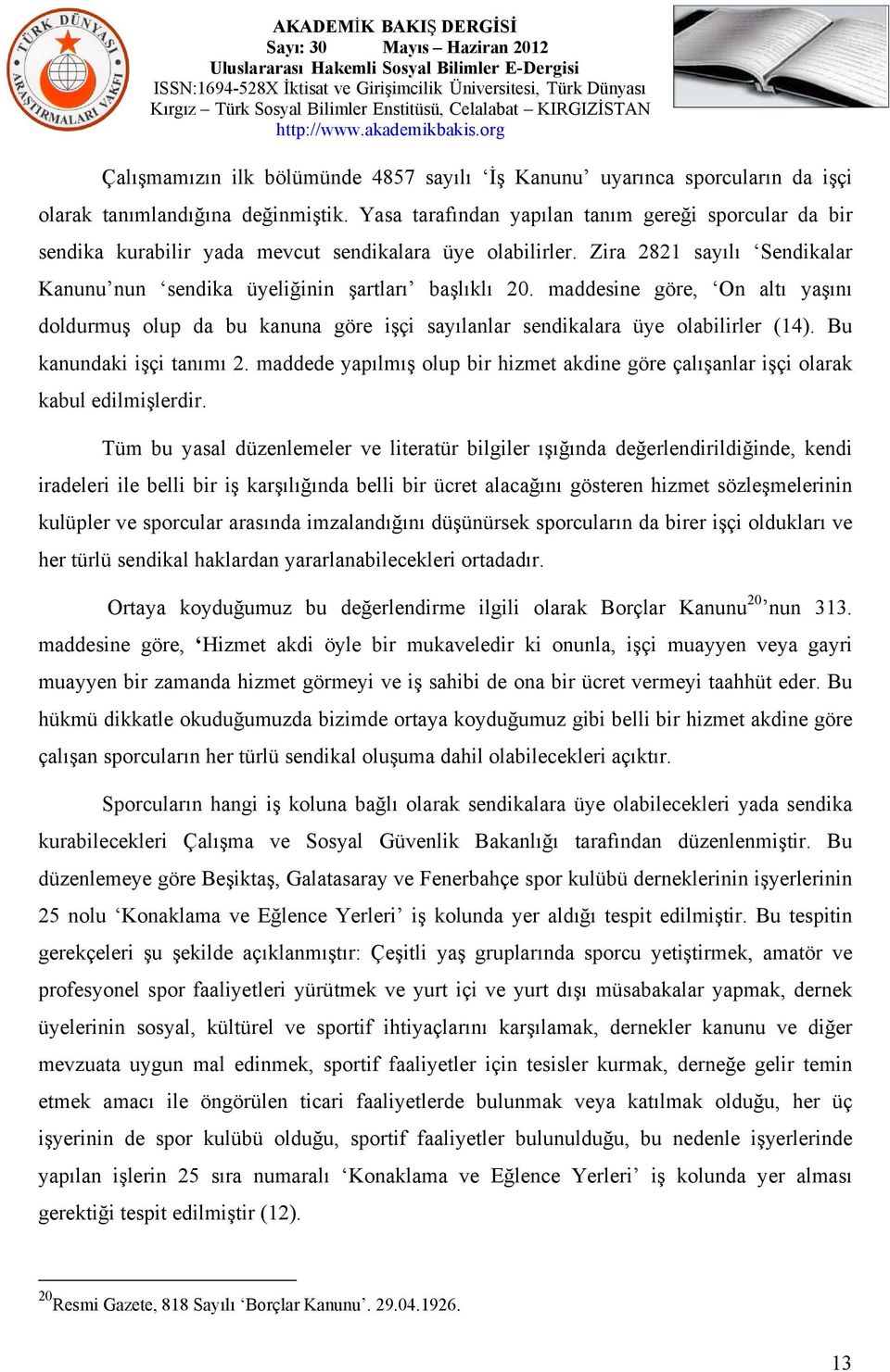 maddesine göre, On altı yaşını doldurmuş olup da bu kanuna göre işçi sayılanlar sendikalara üye olabilirler (14). Bu kanundaki işçi tanımı 2.