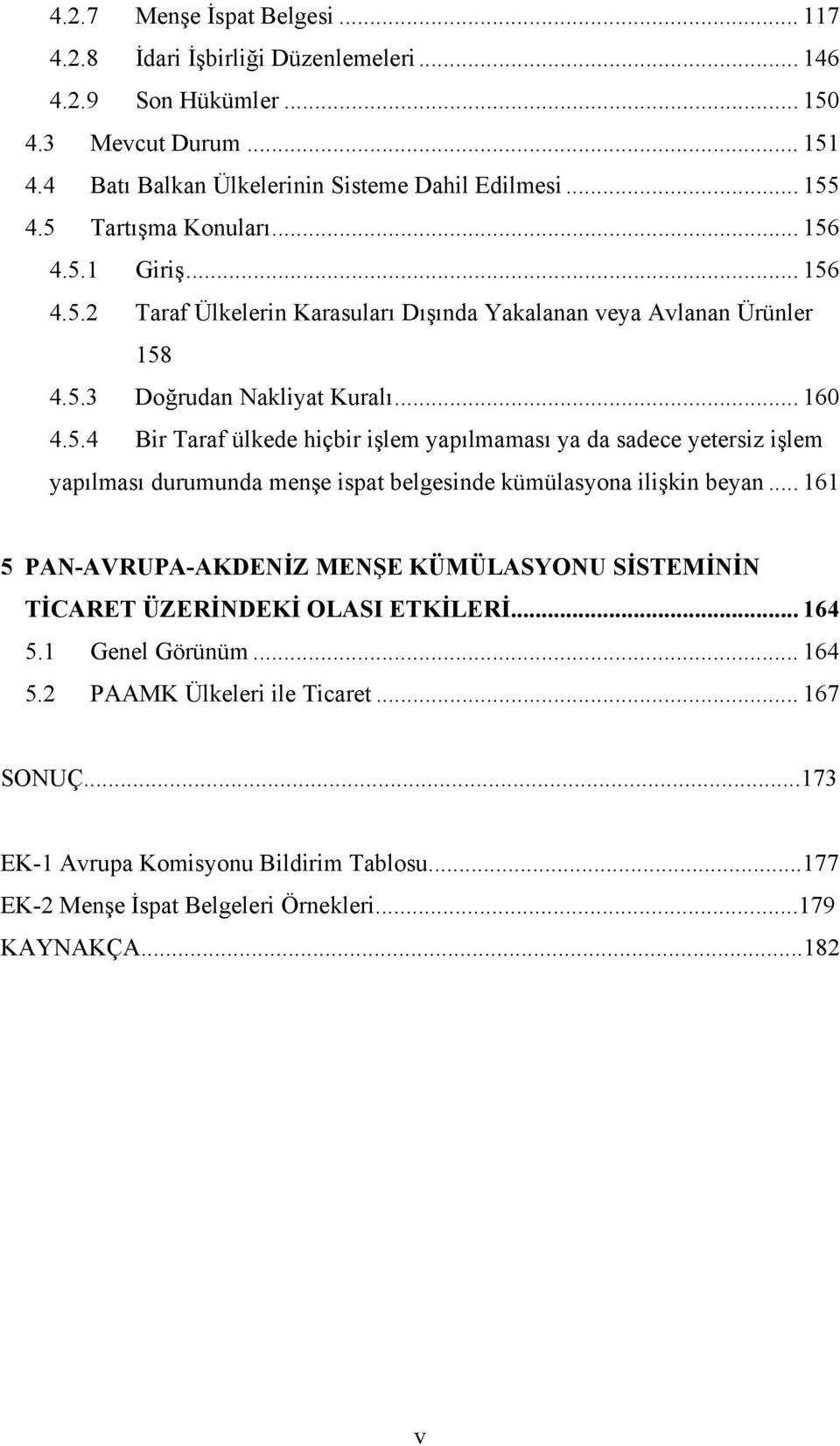 .. 161 5 PAN-AVRUPA-AKDENİZ MENŞE KÜMÜLASYONU SİSTEMİNİN TİCARET ÜZERİNDEKİ OLASI ETKİLERİ... 164 5.1 Genel Görünüm... 164 5.2 PAAMK Ülkeleri ile Ticaret... 167 SONUÇ.