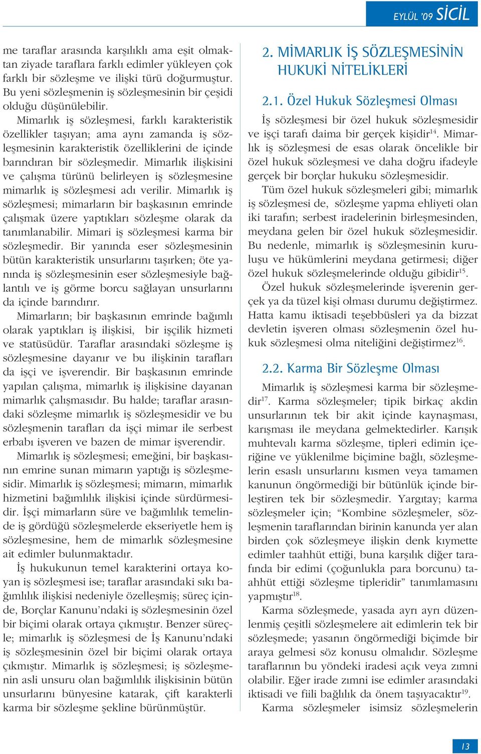 Mimarlık iş sözleşmesi, farklı karakteristik özellikler taşıyan; ama aynı zamanda iş sözleşmesinin karakteristik özelliklerini de içinde barındıran bir sözleşmedir.