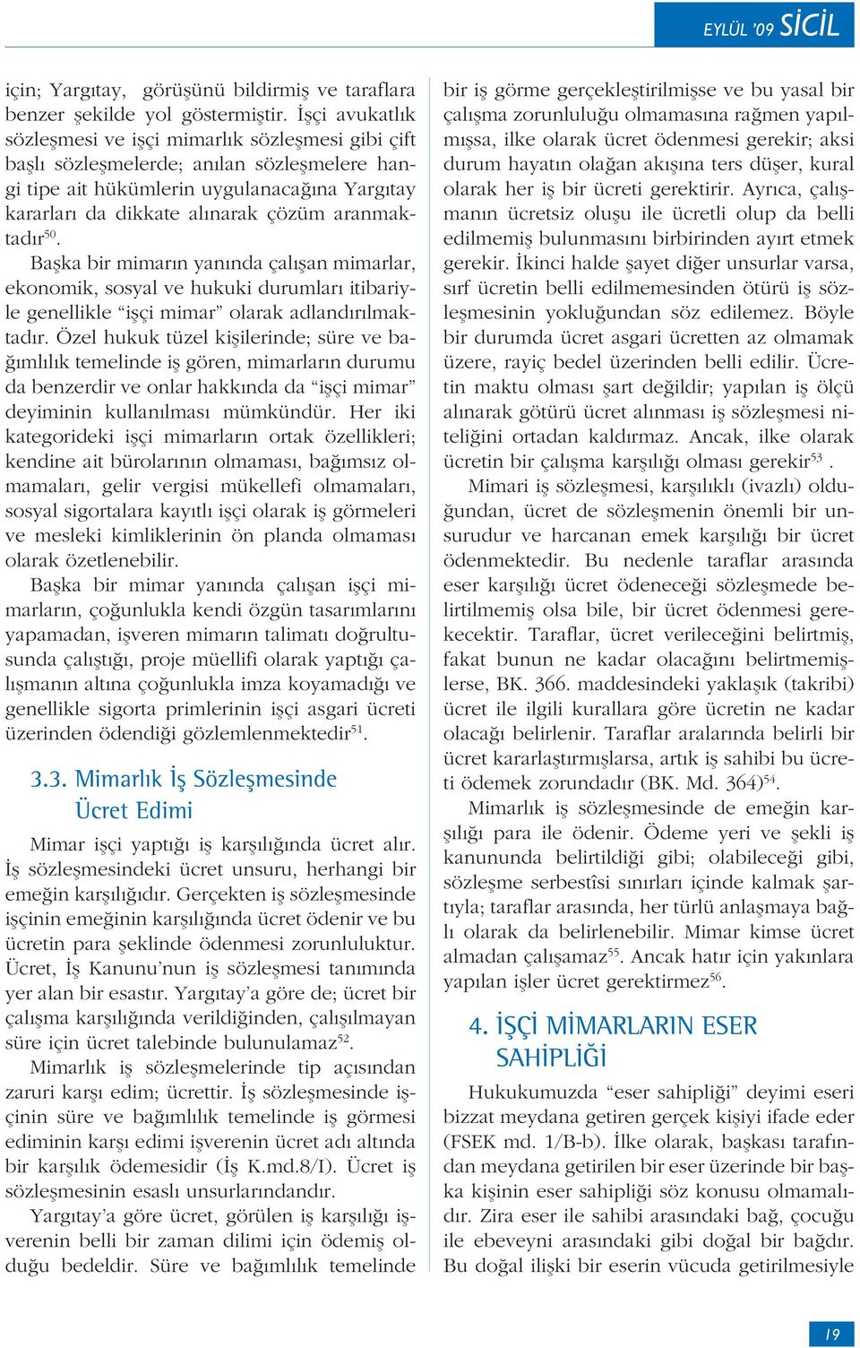 aranmaktadır 50. Başka bir mimarın yanında çalışan mimarlar, ekonomik, sosyal ve hukuki durumları itibariyle genellikle işçi mimar olarak adlandırılmaktadır.