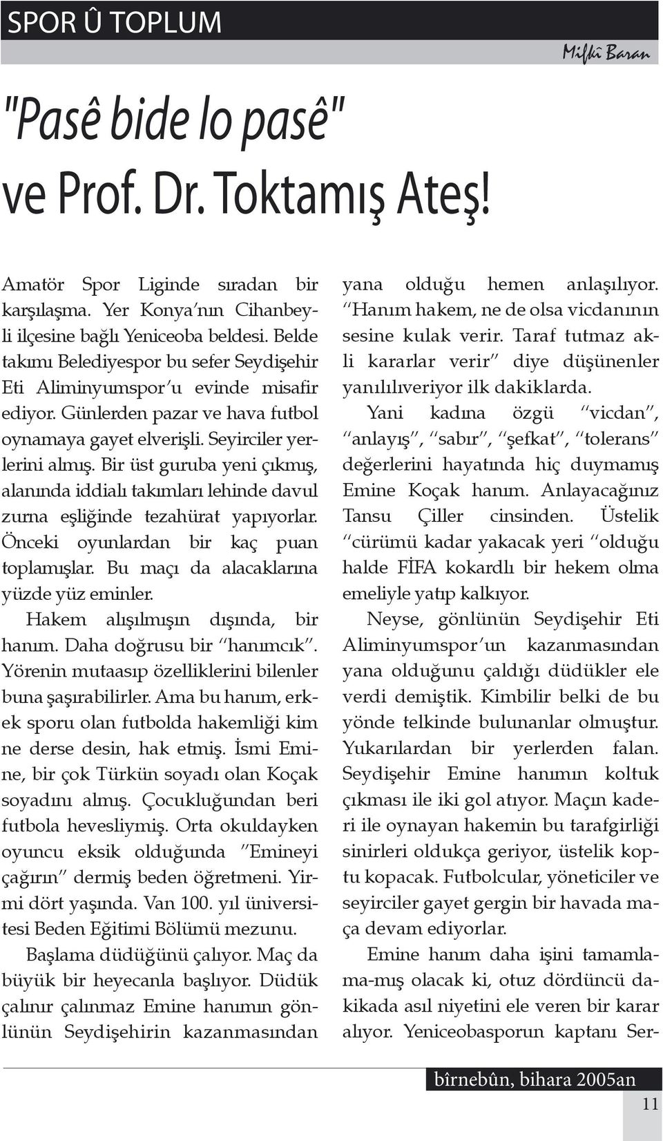 Bir üst guruba yeni çıkmış, alanında iddialı takımları lehinde davul zurna eşliğinde tezahürat yapıyorlar. Önceki oyunlardan bir kaç puan toplamışlar. Bu maçı da alacaklarına yüzde yüz eminler.