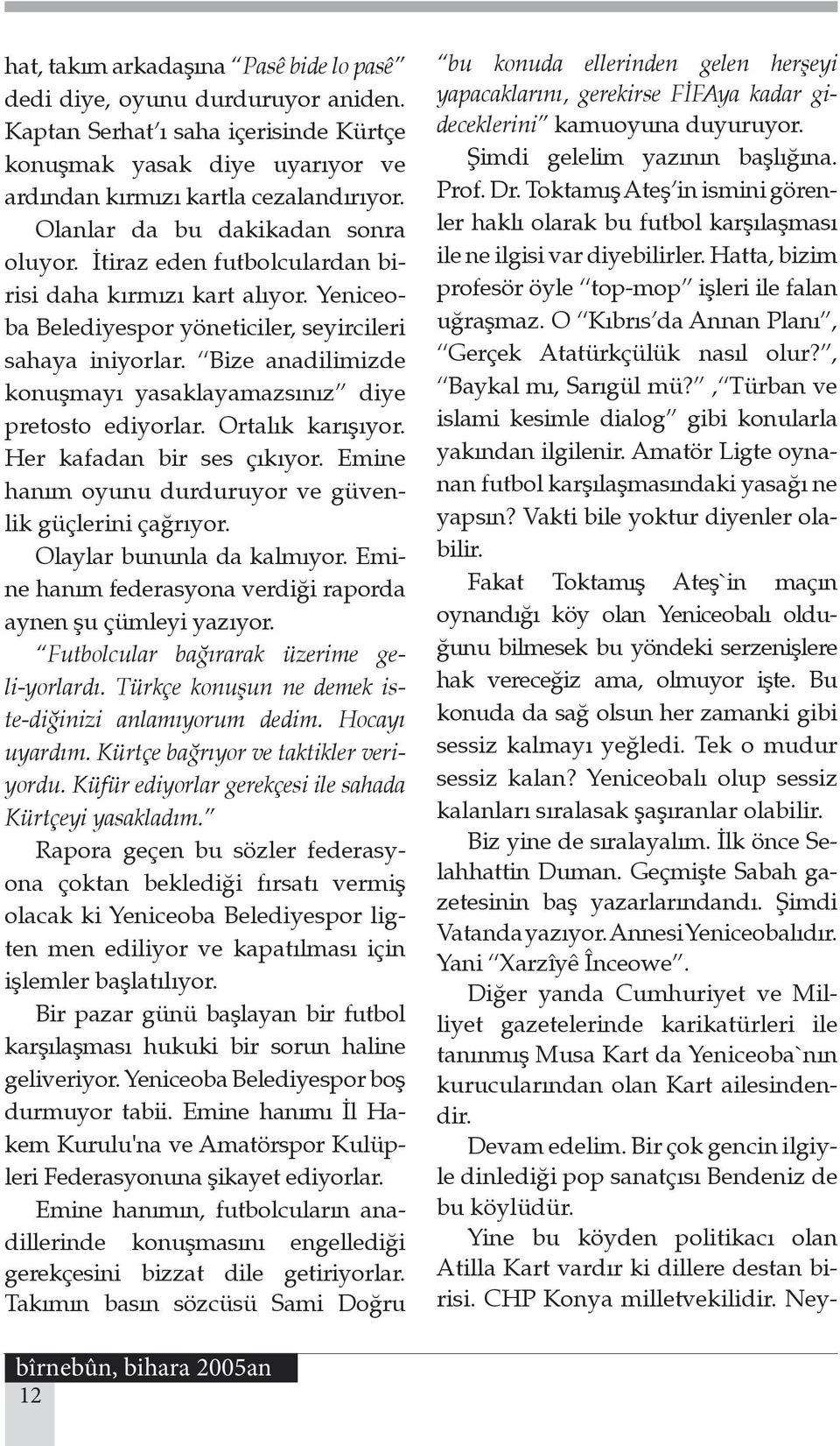 Bize anadilimizde konuşmayı yasaklayamazsınız diye pretosto ediyorlar. Ortalık karışıyor. Her kafadan bir ses çıkıyor. Emine hanım oyunu durduruyor ve güvenlik güçlerini çağrıyor.