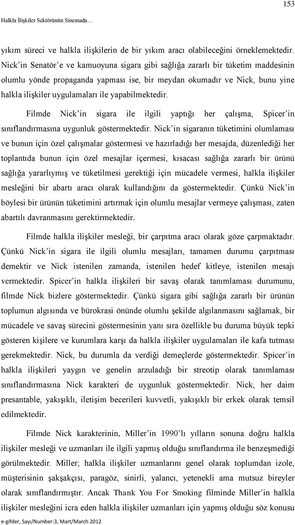 yapabilmektedir. Filmde Nick in sigara ile ilgili yaptığı her çalışma, Spicer in sınıflandırmasına uygunluk göstermektedir.