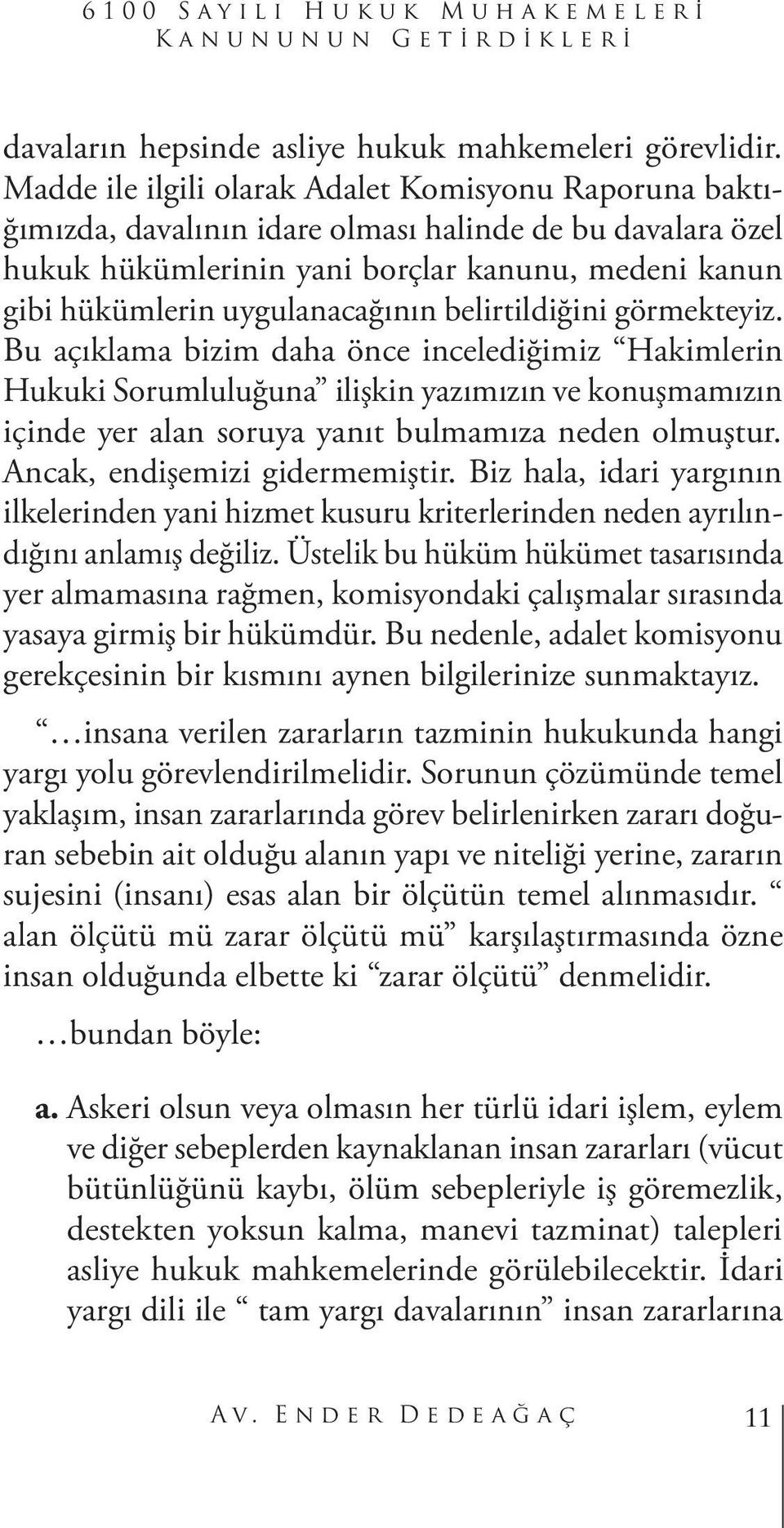 belirtildiğini görmekteyiz. Bu açıklama bizim daha önce incelediğimiz Hakimlerin Hukuki Sorumluluğuna ilişkin yazımızın ve konuşmamızın içinde yer alan soruya yanıt bulmamıza neden olmuştur.