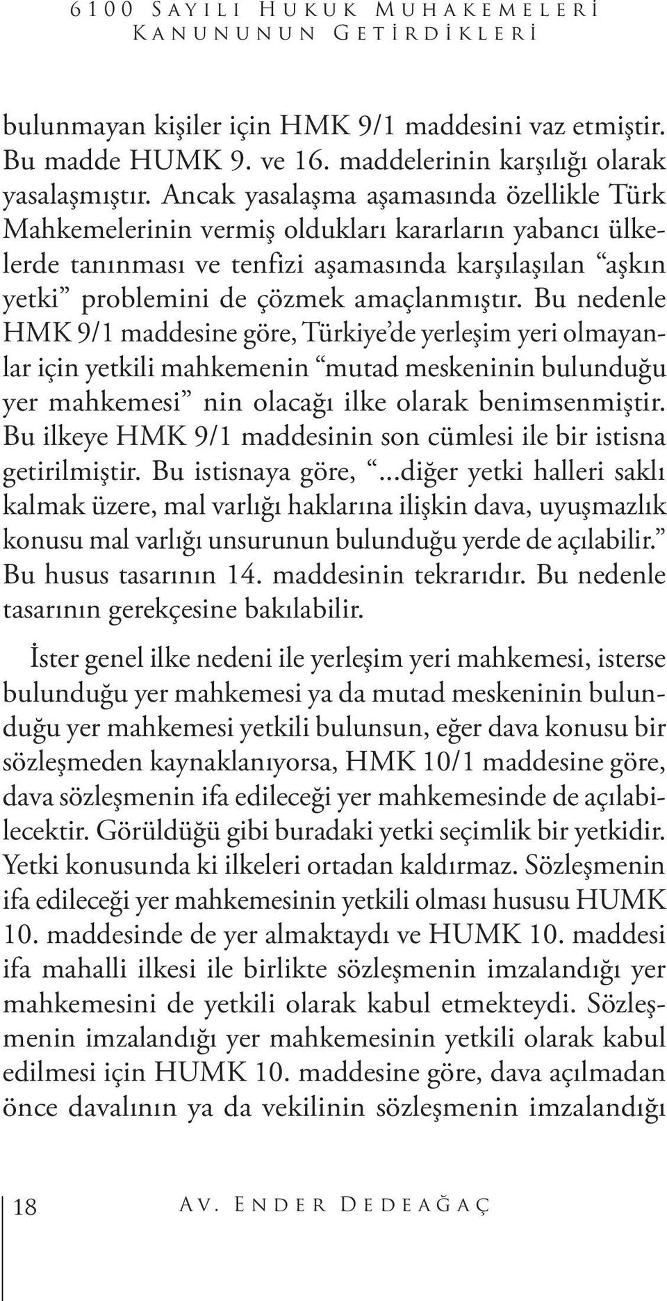 Bu nedenle HMK 9/1 maddesine göre, Türkiye de yerleşim yeri olmayanlar için yetkili mahkemenin mutad meskeninin bulunduğu yer mahkemesi nin olacağı ilke olarak benimsenmiştir.