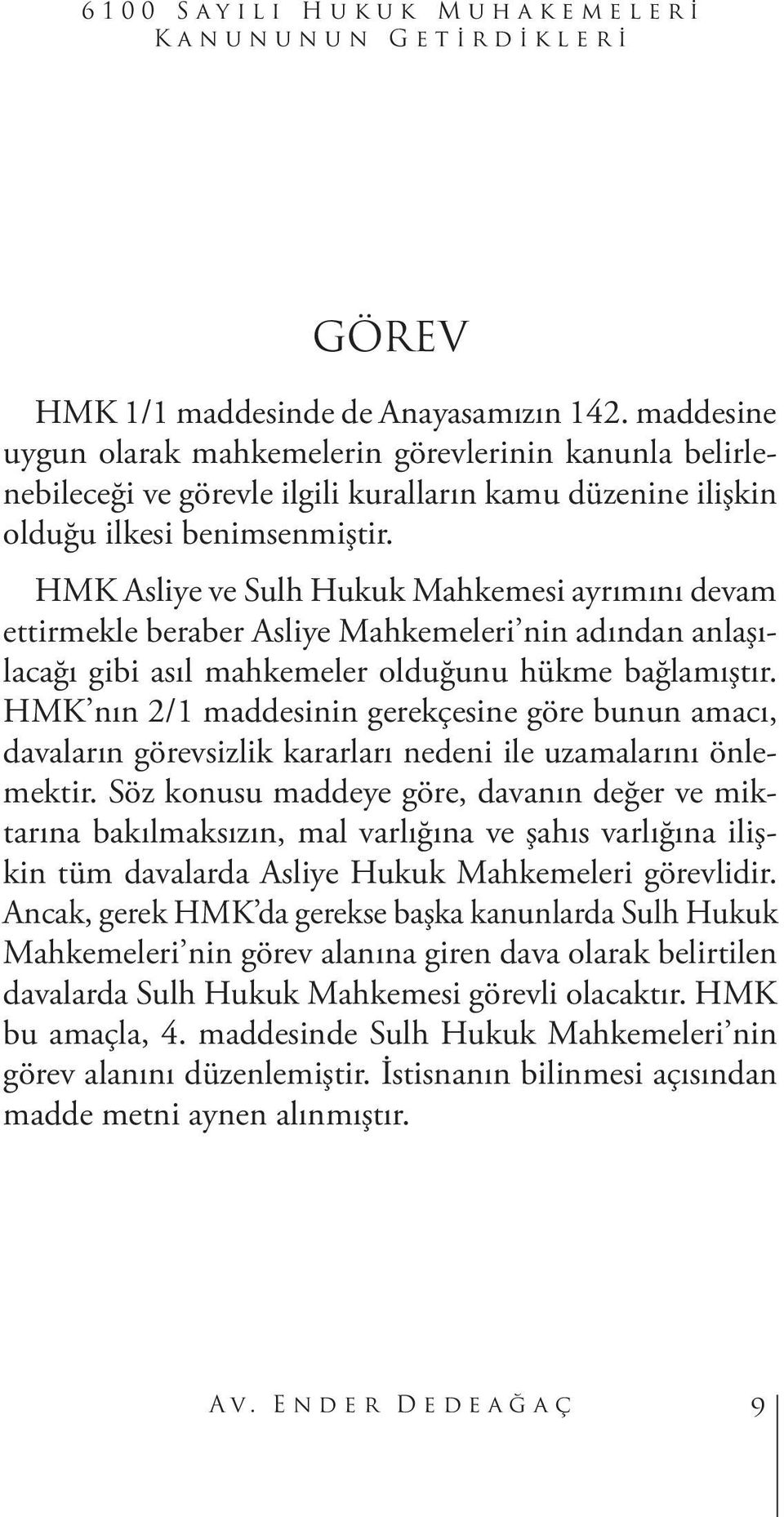 HMK Asliye ve Sulh Hukuk Mahkemesi ayrımını devam ettirmekle beraber Asliye Mahkemeleri nin adından anlaşılacağı gibi asıl mahkemeler olduğunu hükme bağlamıştır.