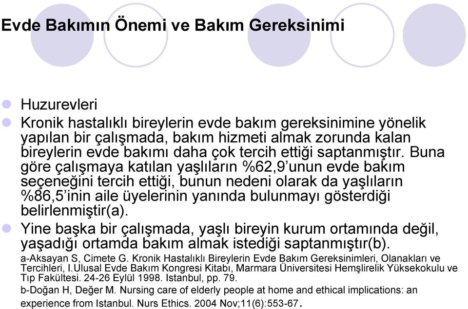 Buna göre çalışmaya katılan yaşlıların %62,9 unun evde bakım seçeneğini tercih ettiği, bunun nedeni olarak da yaşlıların %86,5 inin aile üyelerinin yanında bulunmayı gösterdiği belirlenmiştir(a).