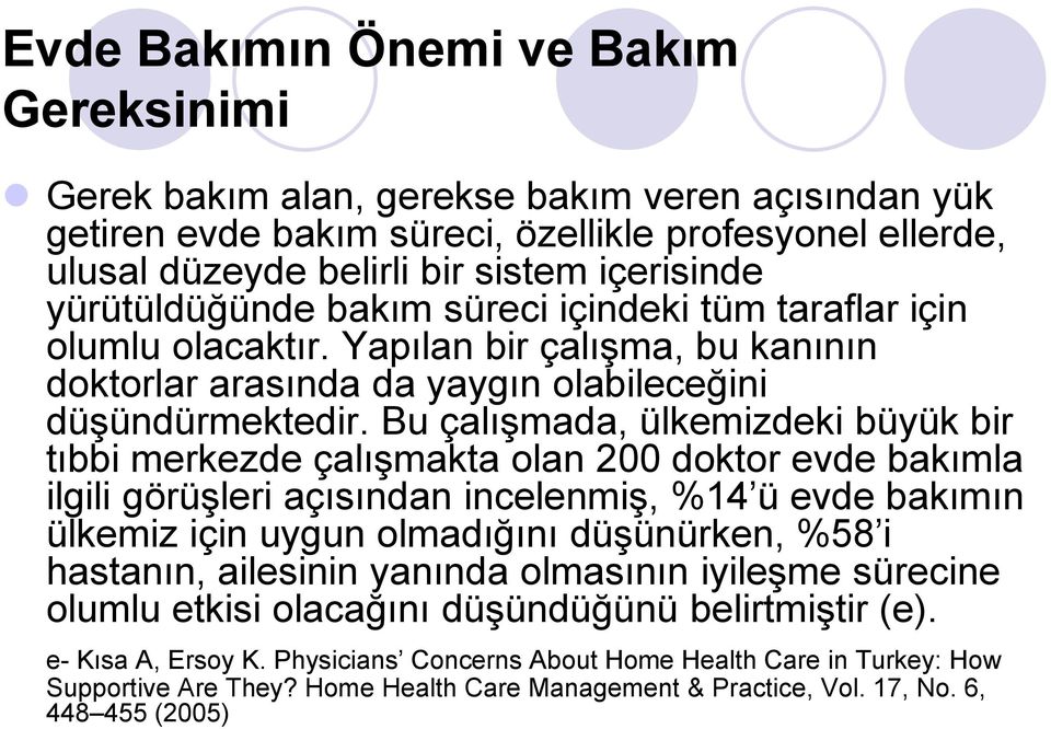 Bu çalışmada, ülkemizdeki büyük bir tıbbi merkezde çalışmakta olan 200 doktor evde bakımla ilgili görüşleri açısından incelenmiş, %14 ü evde bakımın ülkemiz için uygun olmadığını düşünürken, %58 i