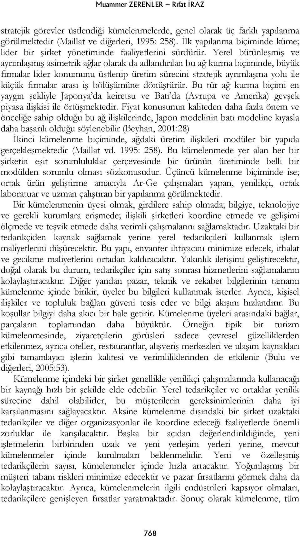 Yerel bütünleşmiş ve ayrımlaşmış asimetrik ağlar olarak da adlandırılan bu ağ kurma biçiminde, büyük firmalar lider konumunu üstlenip üretim sürecini stratejik ayrımlaşma yolu ile küçük firmalar