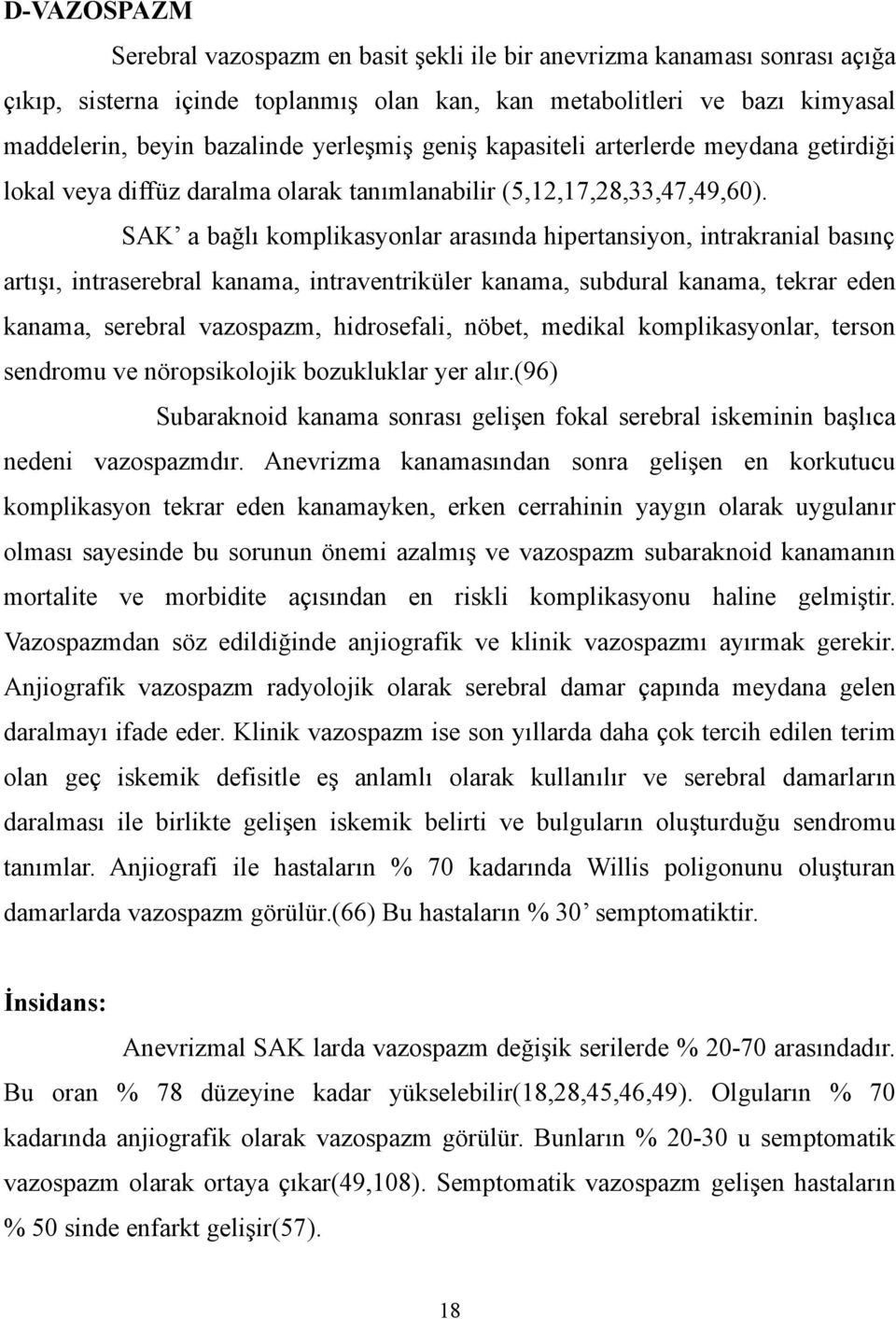 SAK a bağlı komplikasyonlar arasında hipertansiyon, intrakranial basınç artışı, intraserebral kanama, intraventriküler kanama, subdural kanama, tekrar eden kanama, serebral vazospazm, hidrosefali,