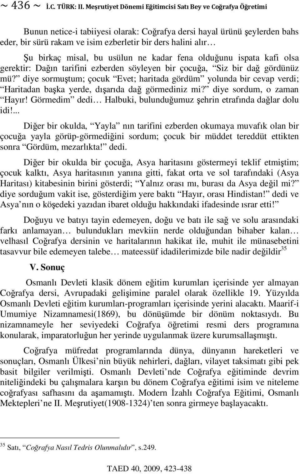 diye sordum, o zaman Hayır! Görmedim dedi Halbuki, bulunduumuz ehrin etrafında dalar dolu idi!