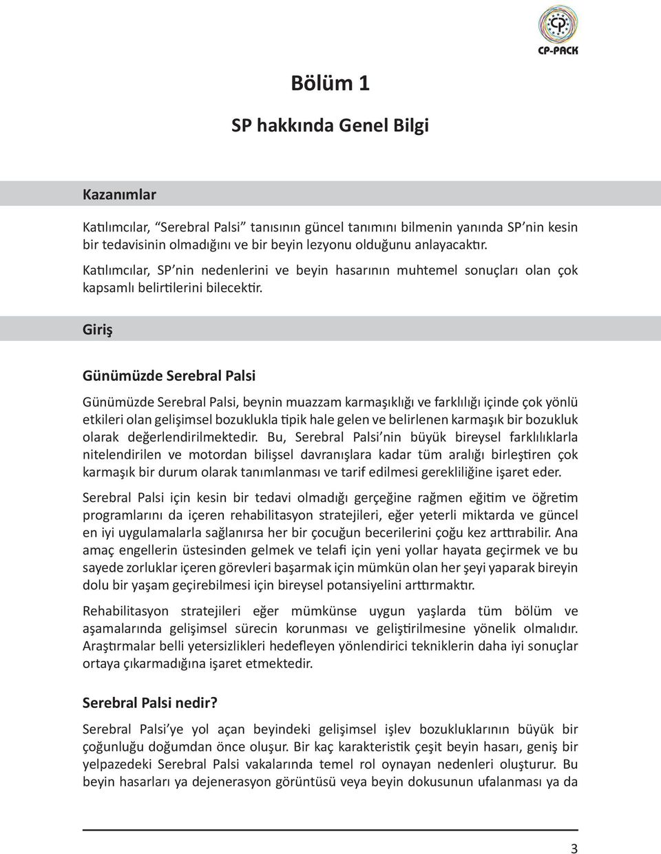 Giriş Günümüzde Serebral Palsi Günümüzde Serebral Palsi, beynin muazzam karmaşıklığı ve farklılığı içinde çok yönlü etkileri olan gelişimsel bozuklukla tipik hale gelen ve belirlenen karmaşık bir