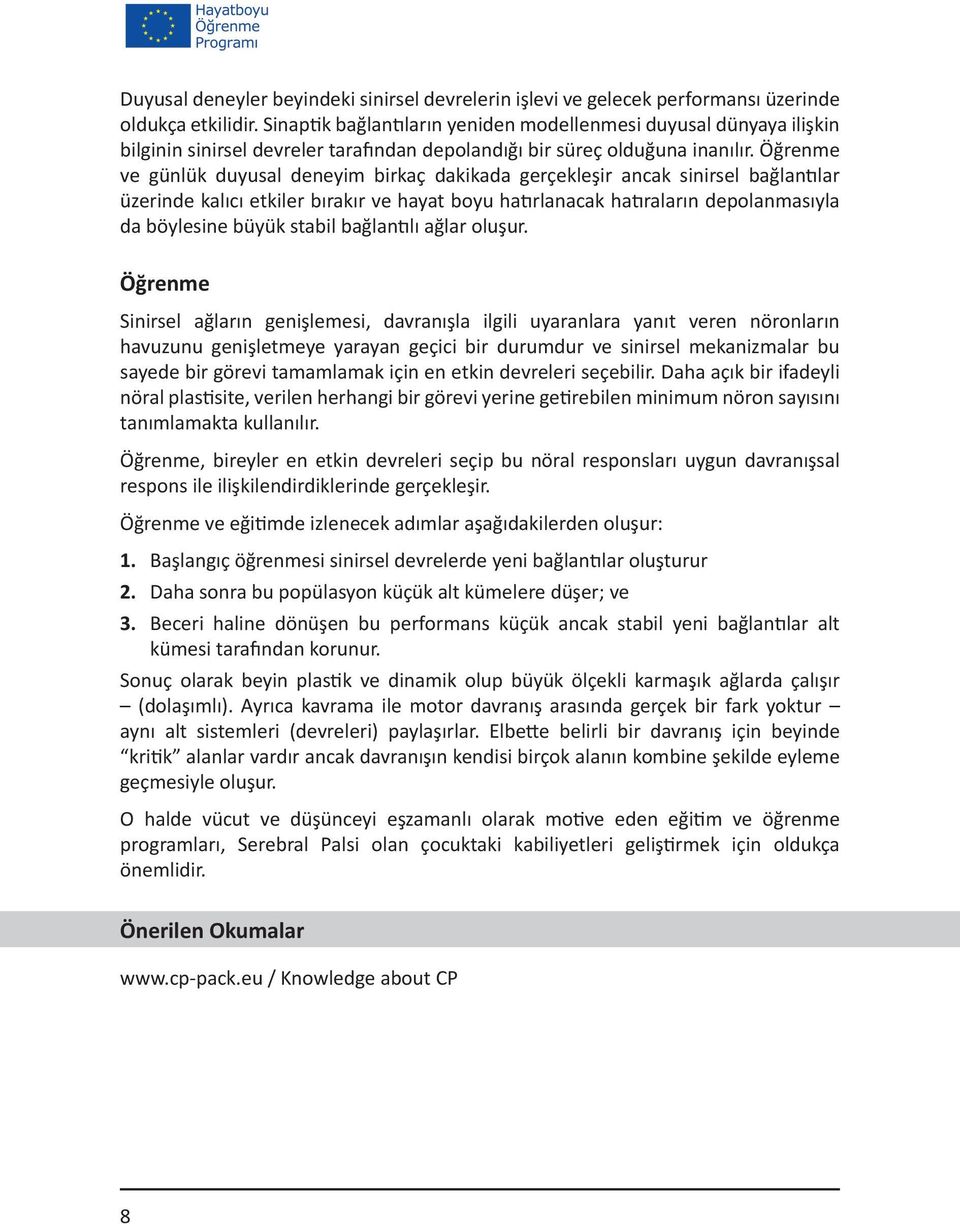 Öğrenme ve günlük duyusal deneyim birkaç dakikada gerçekleşir ancak sinirsel bağlantılar üzerinde kalıcı etkiler bırakır ve hayat boyu hatırlanacak hatıraların depolanmasıyla da böylesine büyük