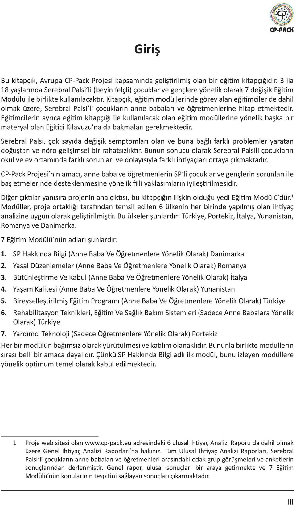 Kitapçık, eğitim modüllerinde görev alan eğitimciler de dahil olmak üzere, Serebral Palsi li çocukların anne babaları ve öğretmenlerine hitap etmektedir.