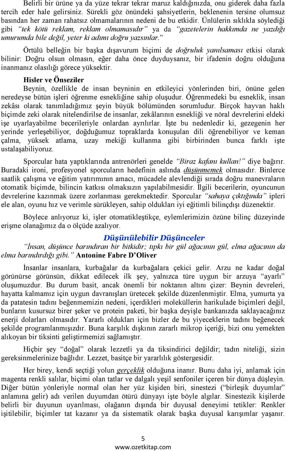 Ünlülerin sıklıkla söylediği gibi tek kötü reklam, reklam olmamasıdır ya da gazetelerin hakkımda ne yazdığı umurumda bile değil, yeter ki adımı doğru yazsınlar.