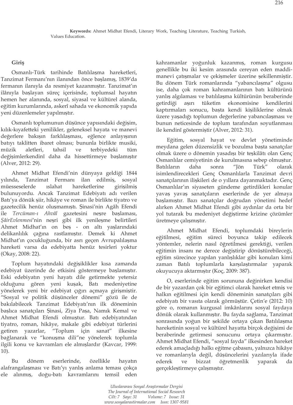 Tanzimat ın ilânıyla balayan süreç içerisinde, toplumsal hayatın hemen her alanında, sosyal, siyasal ve kültürel alanda, eitim kurumlarında, askerî sahada ve ekonomik yapıda yeni düzenlemeler