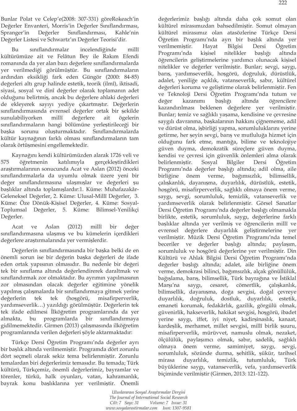 Bu sınıflandırmaların ardından eksiklii fark eden Güngör (2000: 84-85) deerleri altı grup halinde estetik, teorik (ilmî), iktisadi, siyasi, sosyal ve dinî deerler olarak toplamanın adet olduunu