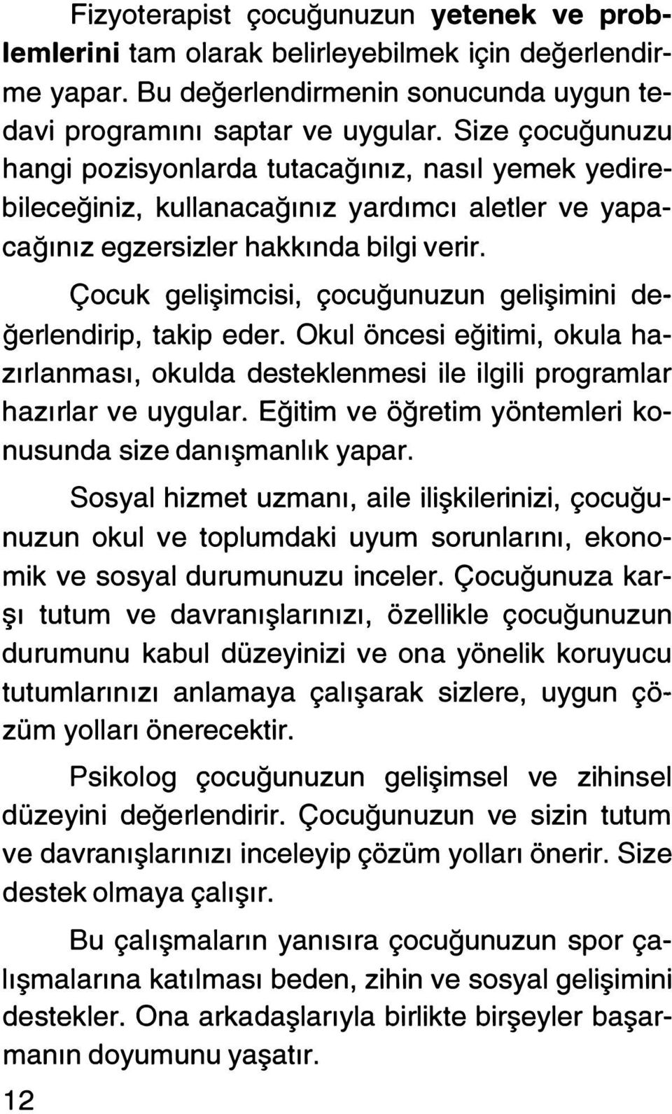 Çocuk gelişirncisi, çocuğunuzun gelişimini değerlendirip, takip eder. Okul öncesi eğitimi, okula hazırlanması, okulda desteklenmesi ile ilgili programlar hazı rlar ve uygular.