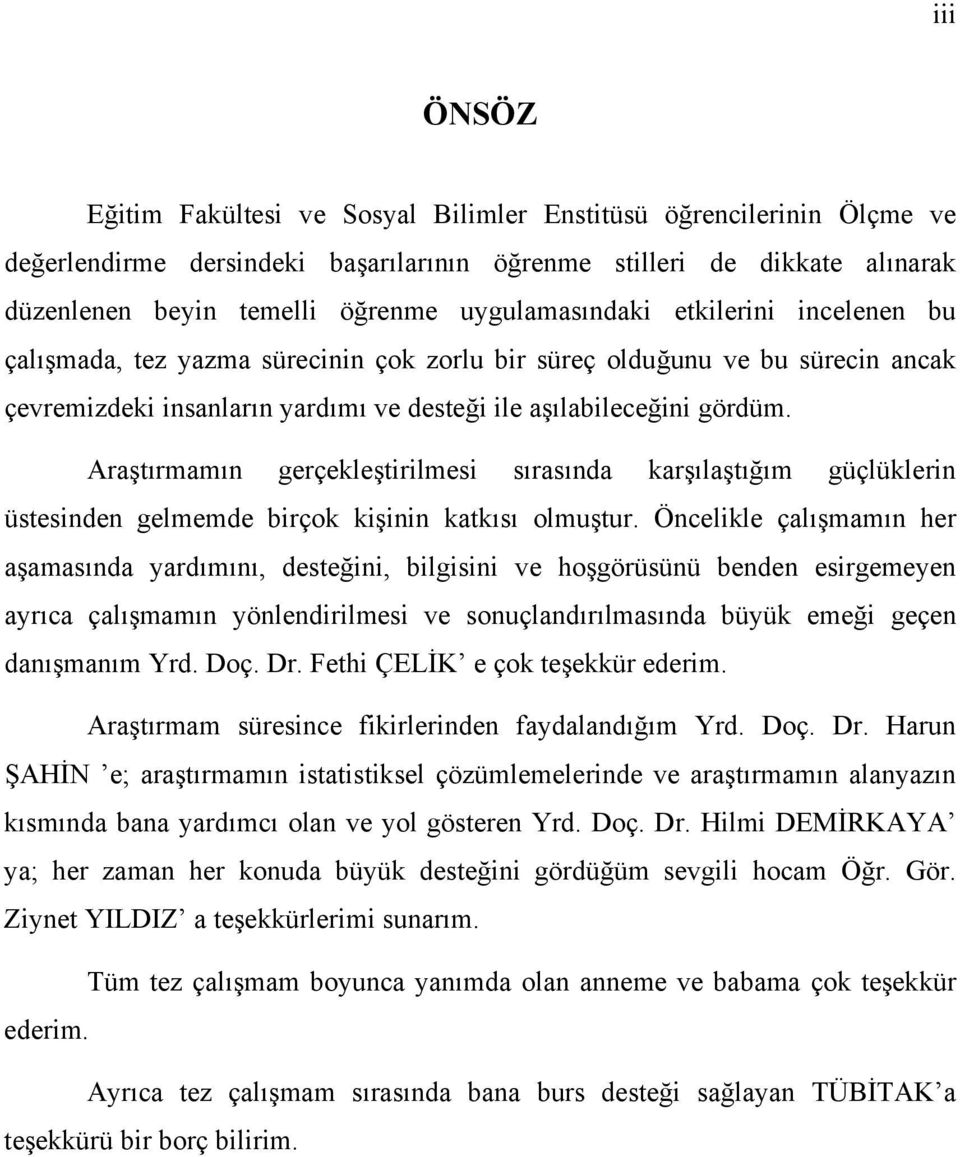 Araştırmamın gerçekleştirilmesi sırasında karşılaştığım güçlüklerin üstesinden gelmemde birçok kişinin katkısı olmuştur.