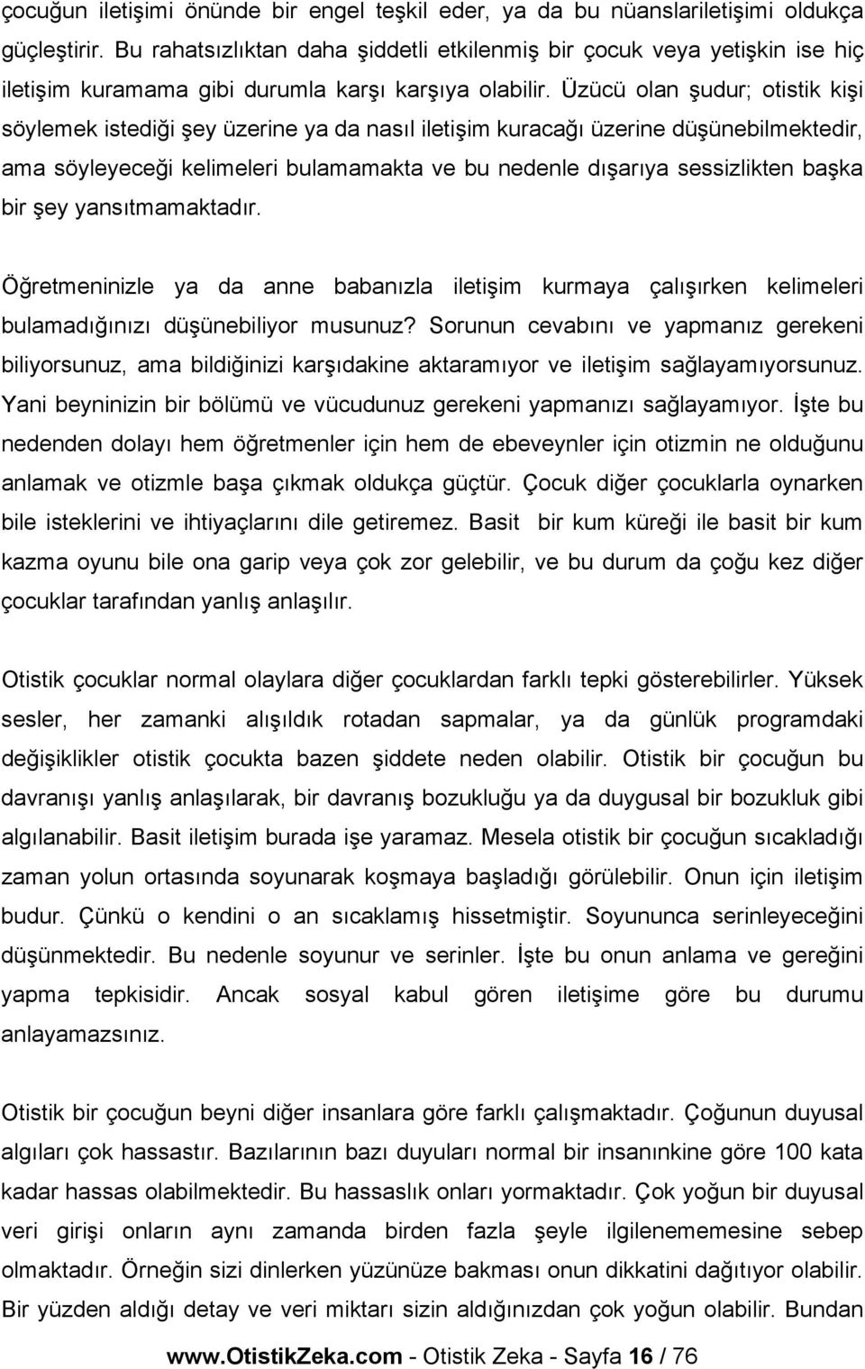 Üzücü olan şudur; otistik kişi söylemek istediği şey üzerine ya da nasıl iletişim kuracağı üzerine düşünebilmektedir, ama söyleyeceği kelimeleri bulamamakta ve bu nedenle dışarıya sessizlikten başka