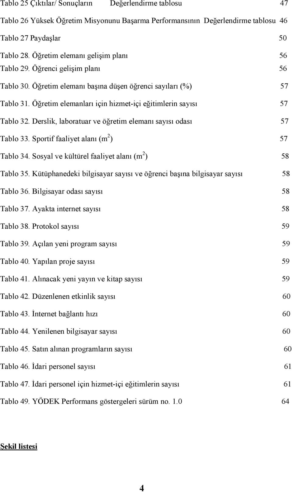 Öğretim elemanları için hizmet-içi eğitimlerin sayısı 57 Tablo 32. Derslik, laboratuar ve öğretim elemanı sayısı odası 57 Tablo 33. Sportif faaliyet alanı (m 2 ) 57 Tablo 34.