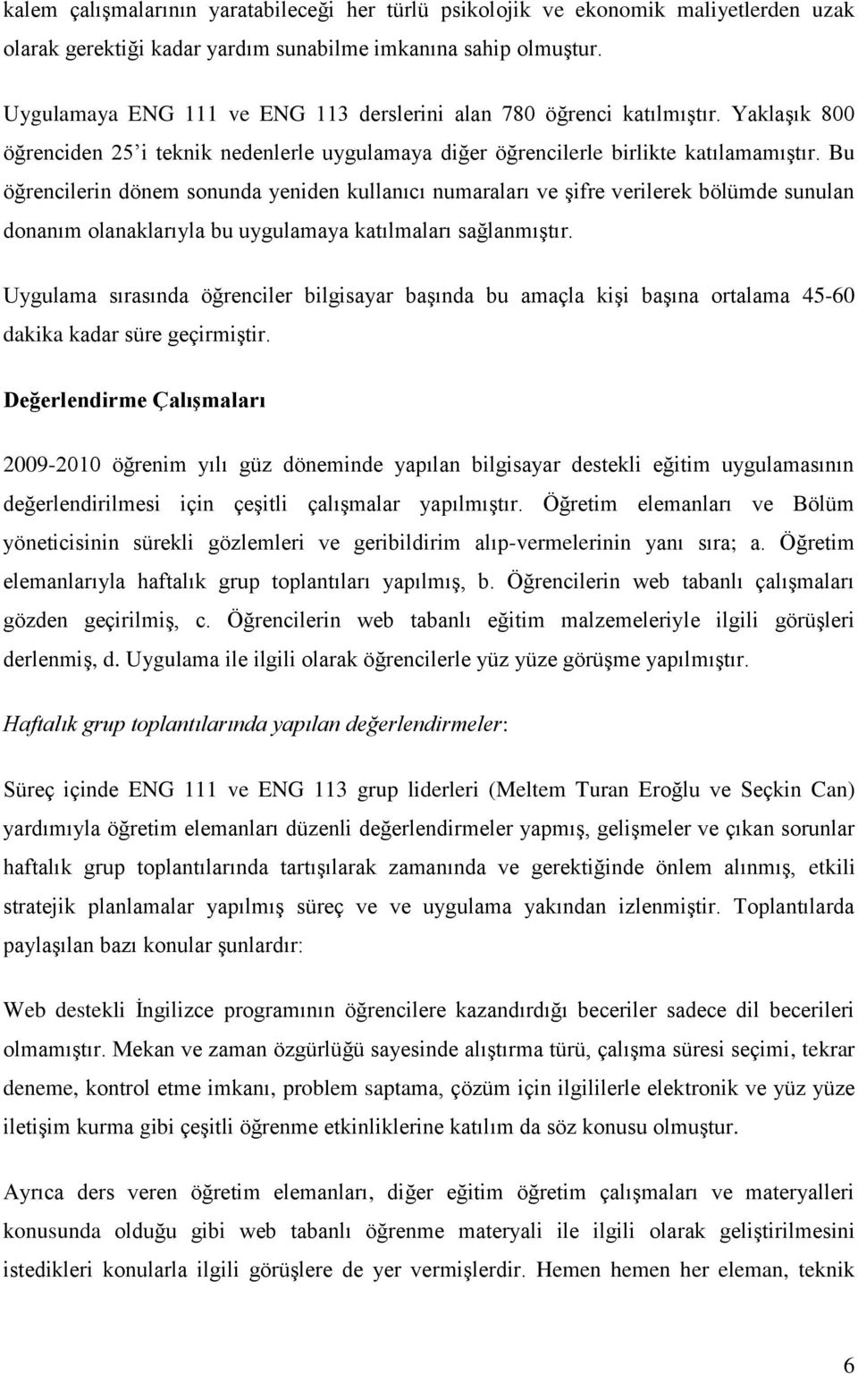 Bu öğrencilerin dönem sonunda yeniden kullanıcı numaraları ve şifre verilerek bölümde sunulan donanım olanaklarıyla bu uygulamaya katılmaları sağlanmıştır.