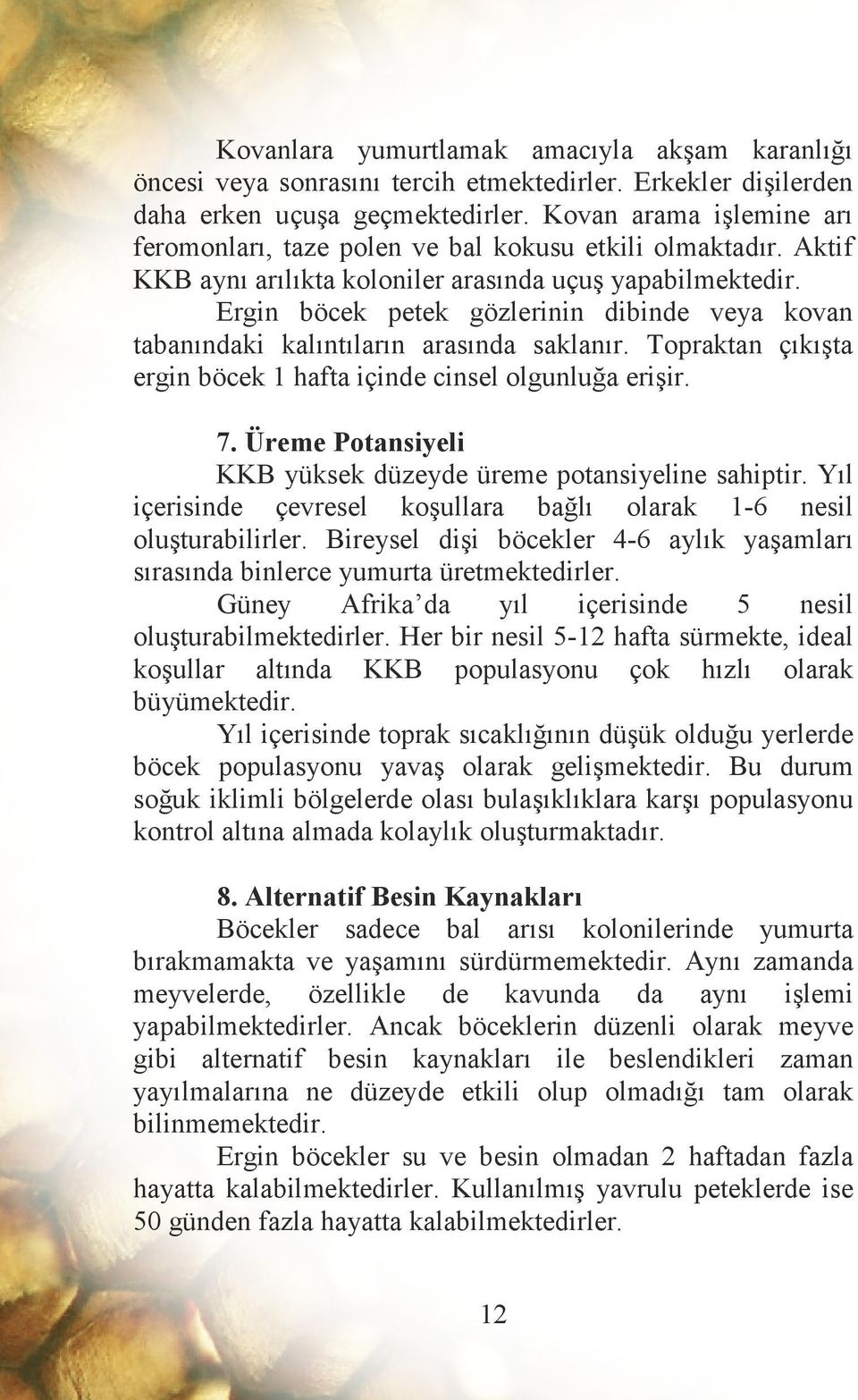 Ergin böcek petek gözlerinin dibinde veya kovan tabanındaki kalıntıların arasında saklanır. Topraktan çıkışta ergin böcek 1 hafta içinde cinsel olgunluğa erişir. 7.