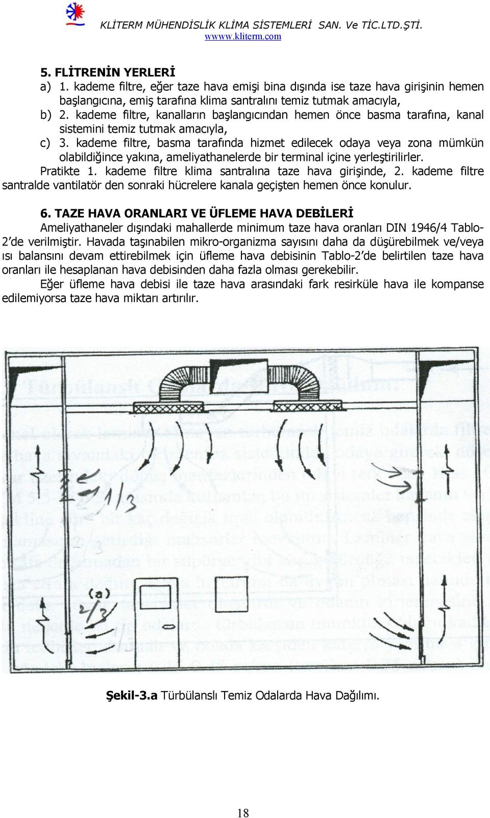 kademe filtre, basma tarafında hizmet edilecek odaya veya zona mümkün olabildiğince yakına, ameliyathanelerde bir terminal içine yerleştirilirler. Pratikte 1.