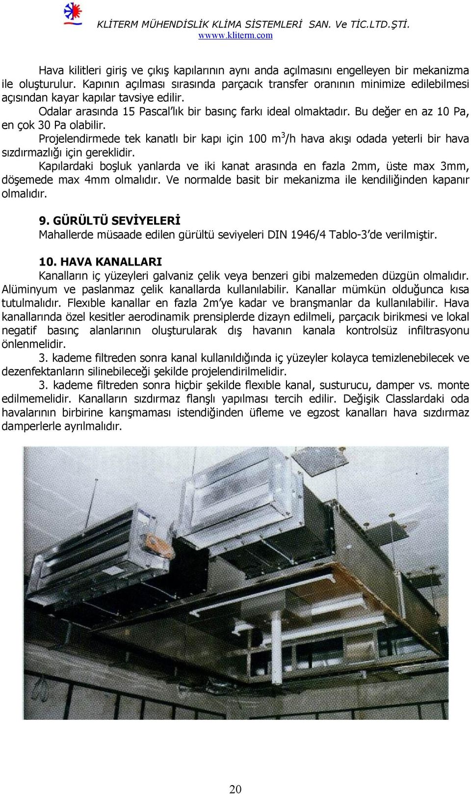 Bu değer en az 10 Pa, en çok 30 Pa olabilir. Projelendirmede tek kanatlı bir kapı için 100 m 3 /h hava akışı odada yeterli bir hava sızdırmazlığı için gereklidir.