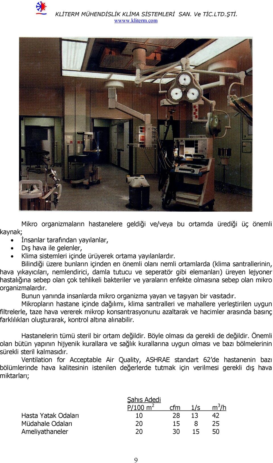 olan çok tehlikeli bakteriler ve yaraların enfekte olmasına sebep olan mikro organizmalardır. Bunun yanında insanlarda mikro organizma yayan ve taşıyan bir vasıtadır.