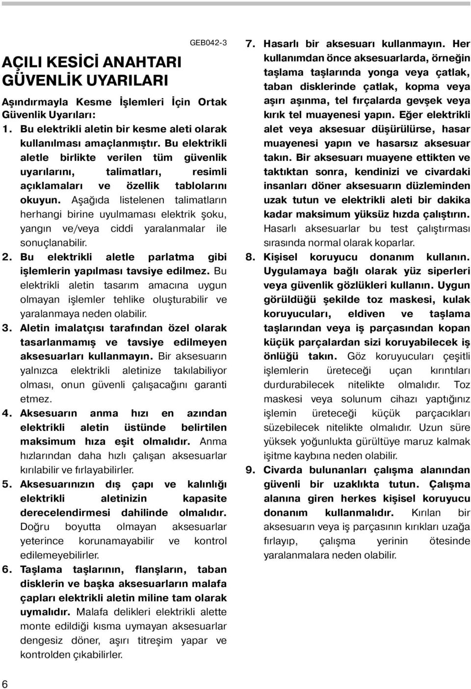 Aşağıda listelenen talimatların herhangi birine uyulmaması elektrik şoku, yangın ve/veya ciddi yaralanmalar ile sonuçlanabilir.. Bu elektrikli aletle parlatma gibi işlemlerin yapılması tavsiye edilmez.